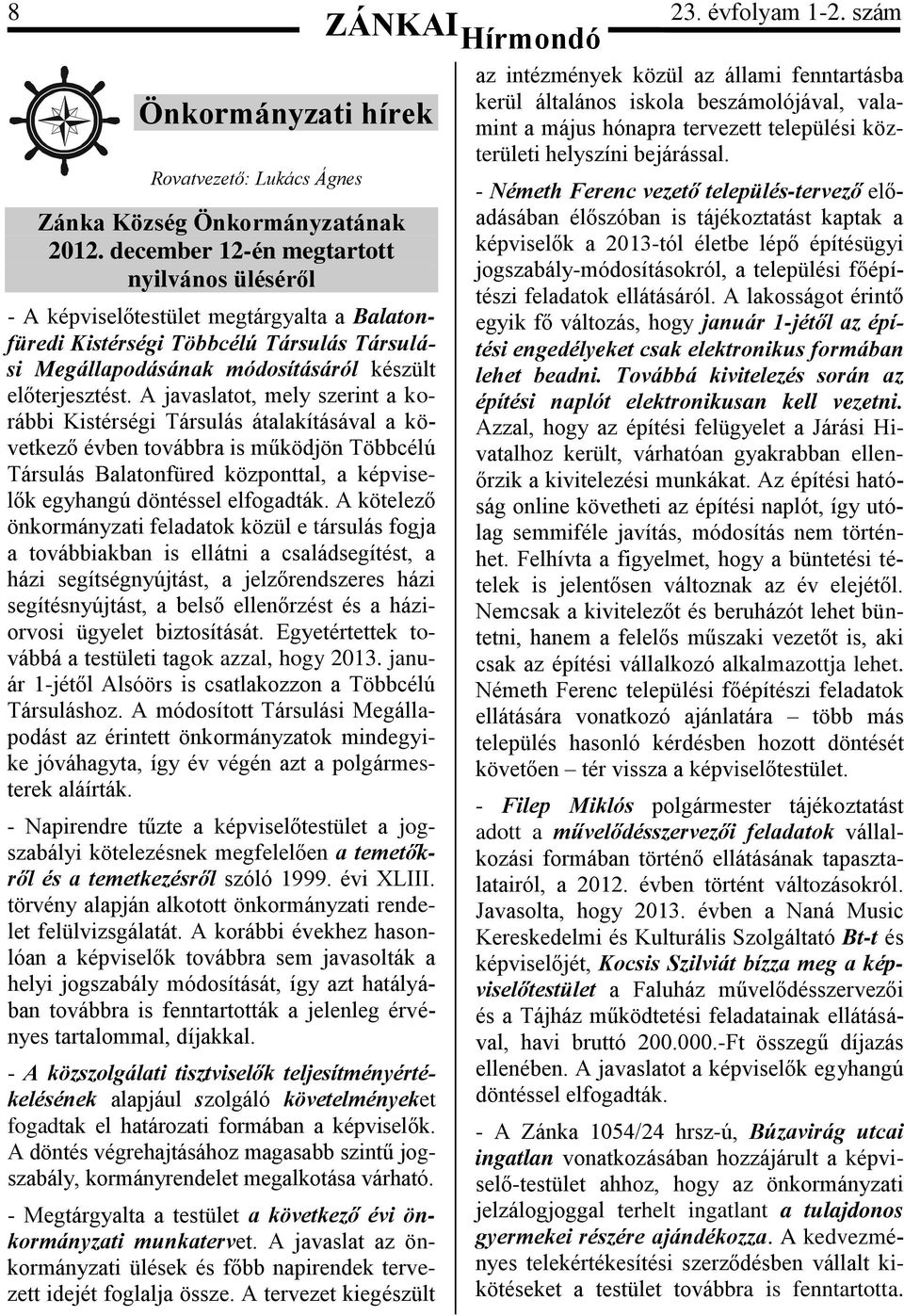 A javaslatot, mely szerint a korábbi Kistérségi Társulás átalakításával a következő évben továbbra is működjön Többcélú Társulás Balatonfüred központtal, a képviselők egyhangú döntéssel elfogadták.