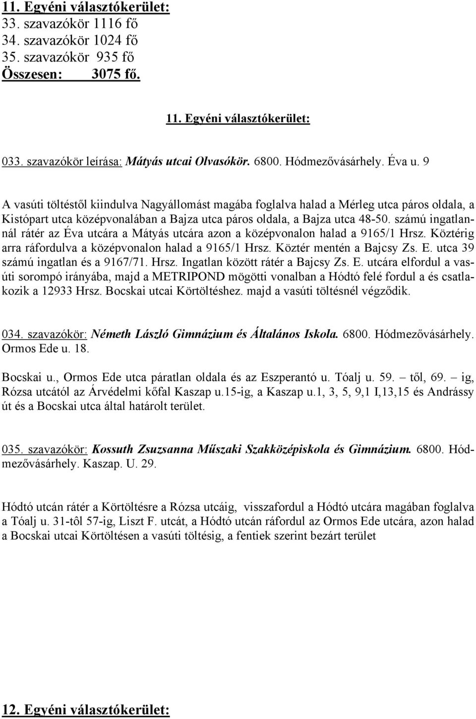 számú ingatlannál rátér az Éva utcára a Mátyás utcára azon a középvonalon halad a 9165/1 Hrsz. Köztérig arra ráfordulva a középvonalon halad a 9165/1 Hrsz. Köztér mentén a Bajcsy Zs. E.