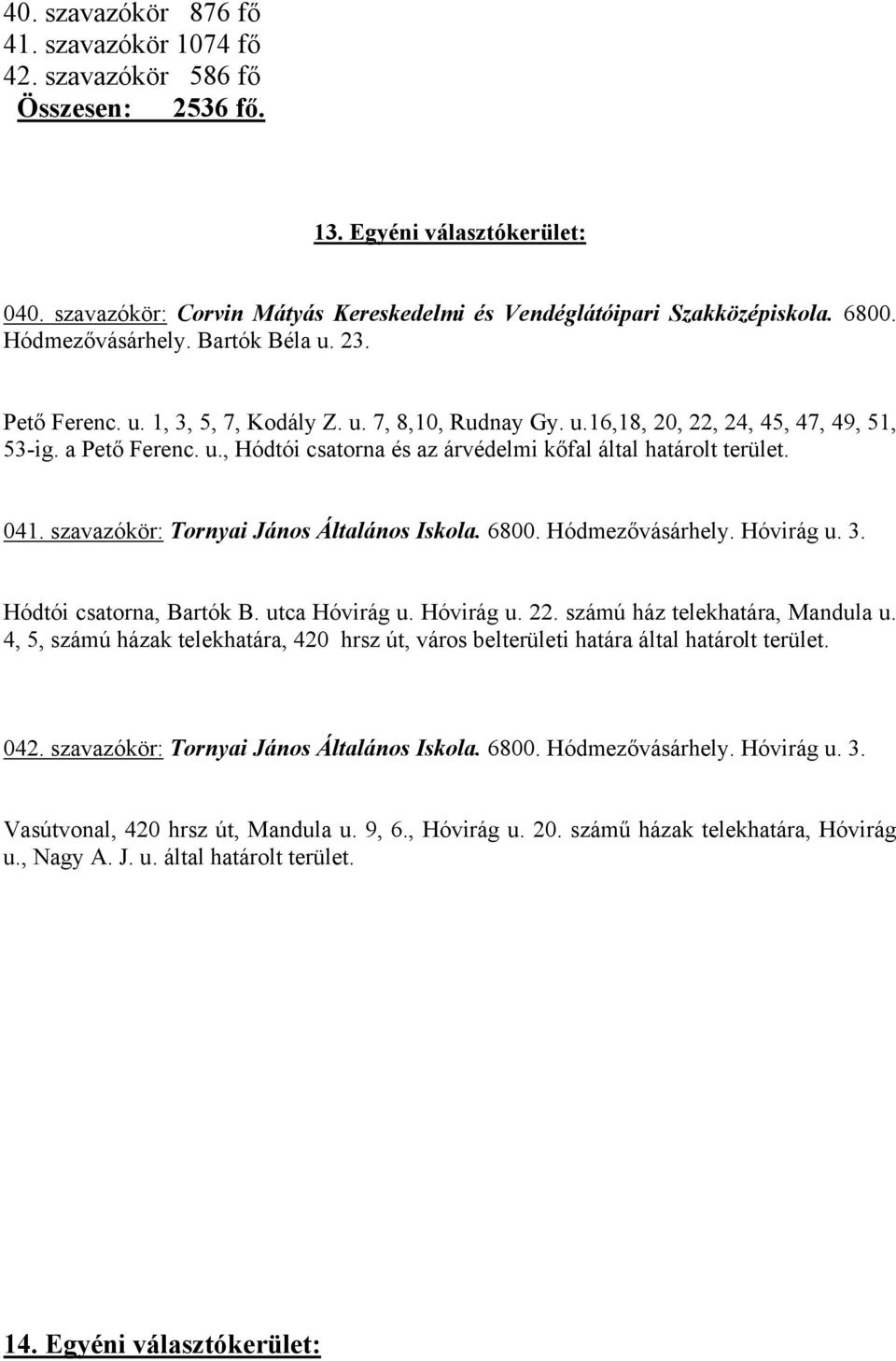 041. szavazókör: Tornyai János Általános Iskola. 6800. Hódmezővásárhely. Hóvirág u. 3. Hódtói csatorna, Bartók B. utca Hóvirág u. Hóvirág u. 22. számú ház telekhatára, Mandula u.