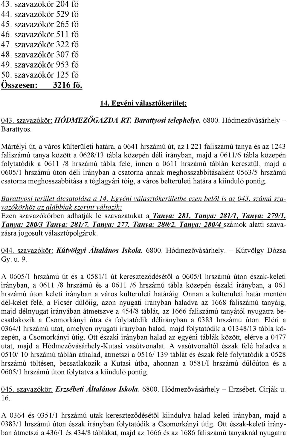 Mártélyi út, a város külterületi határa, a 0641 hrszámú út, az I 221 faliszámú tanya és az 1243 faliszámú tanya között a 0628/13 tábla közepén déli irányban, majd a 0611/6 tábla közepén folytatódik a