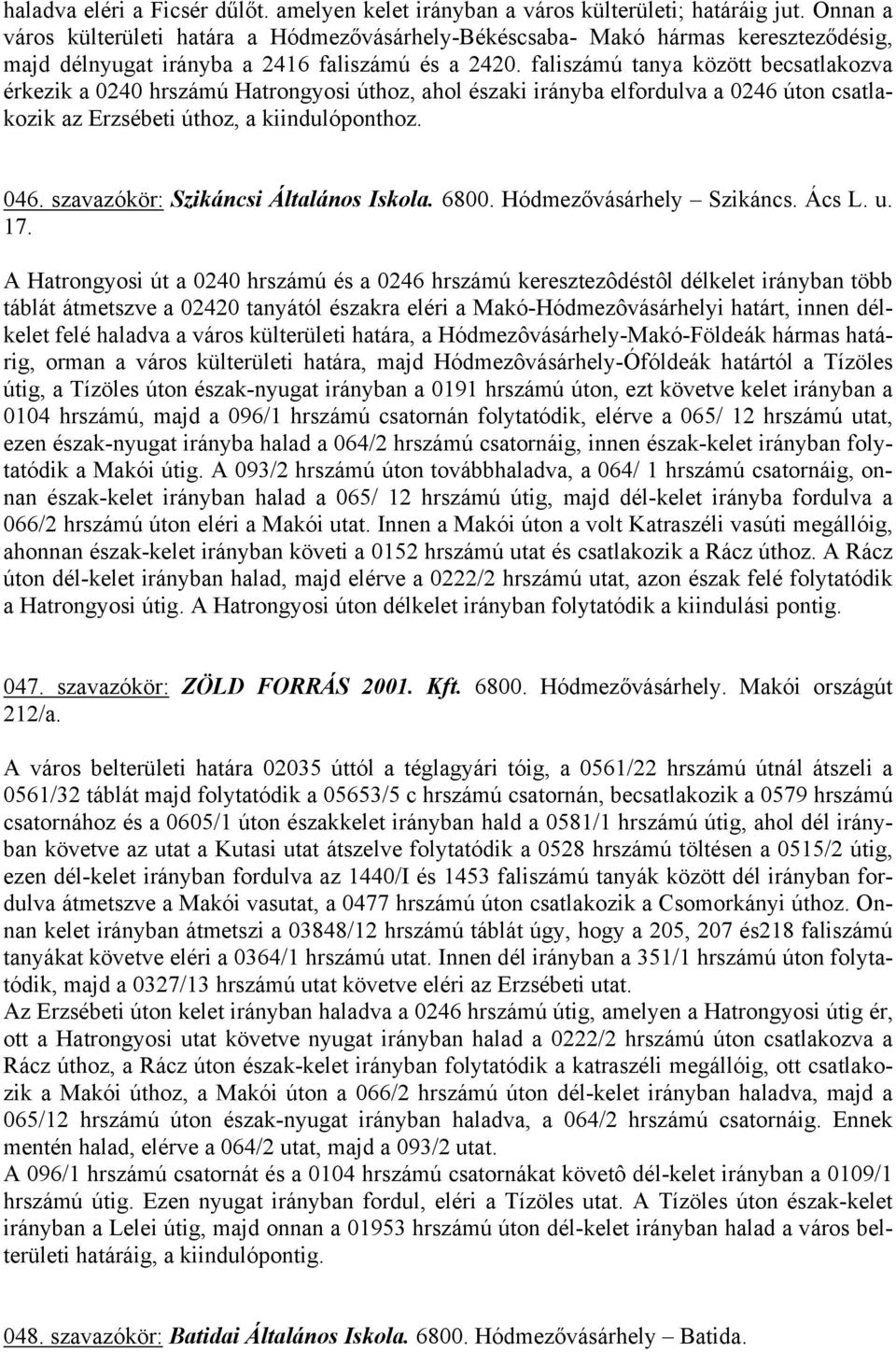 faliszámú tanya között becsatlakozva érkezik a 0240 hrszámú Hatrongyosi úthoz, ahol északi irányba elfordulva a 0246 úton csatlakozik az Erzsébeti úthoz, a kiindulóponthoz. 046.