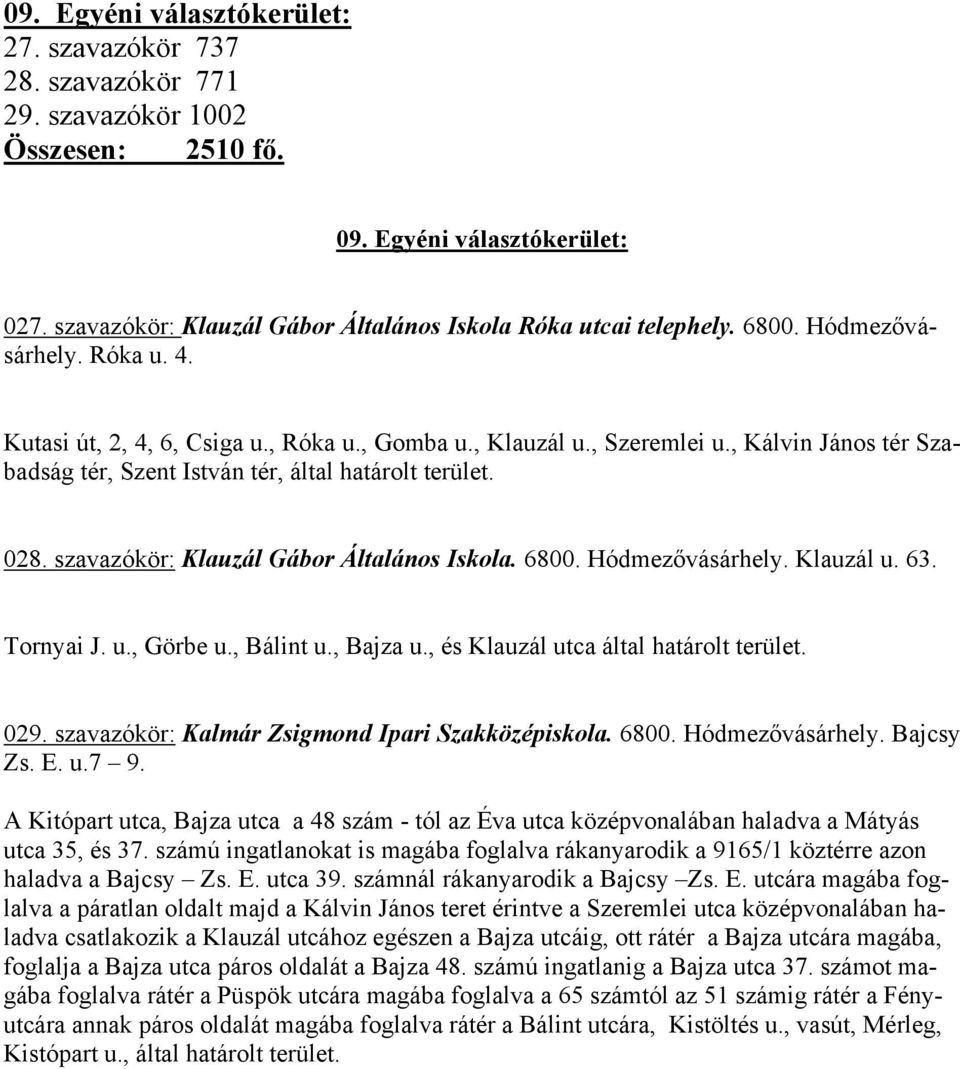 , Kálvin János tér Szabadság tér, Szent István tér, által határolt terület. 028. szavazókör: Klauzál Gábor Általános Iskola. 6800. Hódmezővásárhely. Klauzál u. 63. Tornyai J. u., Görbe u., Bálint u.