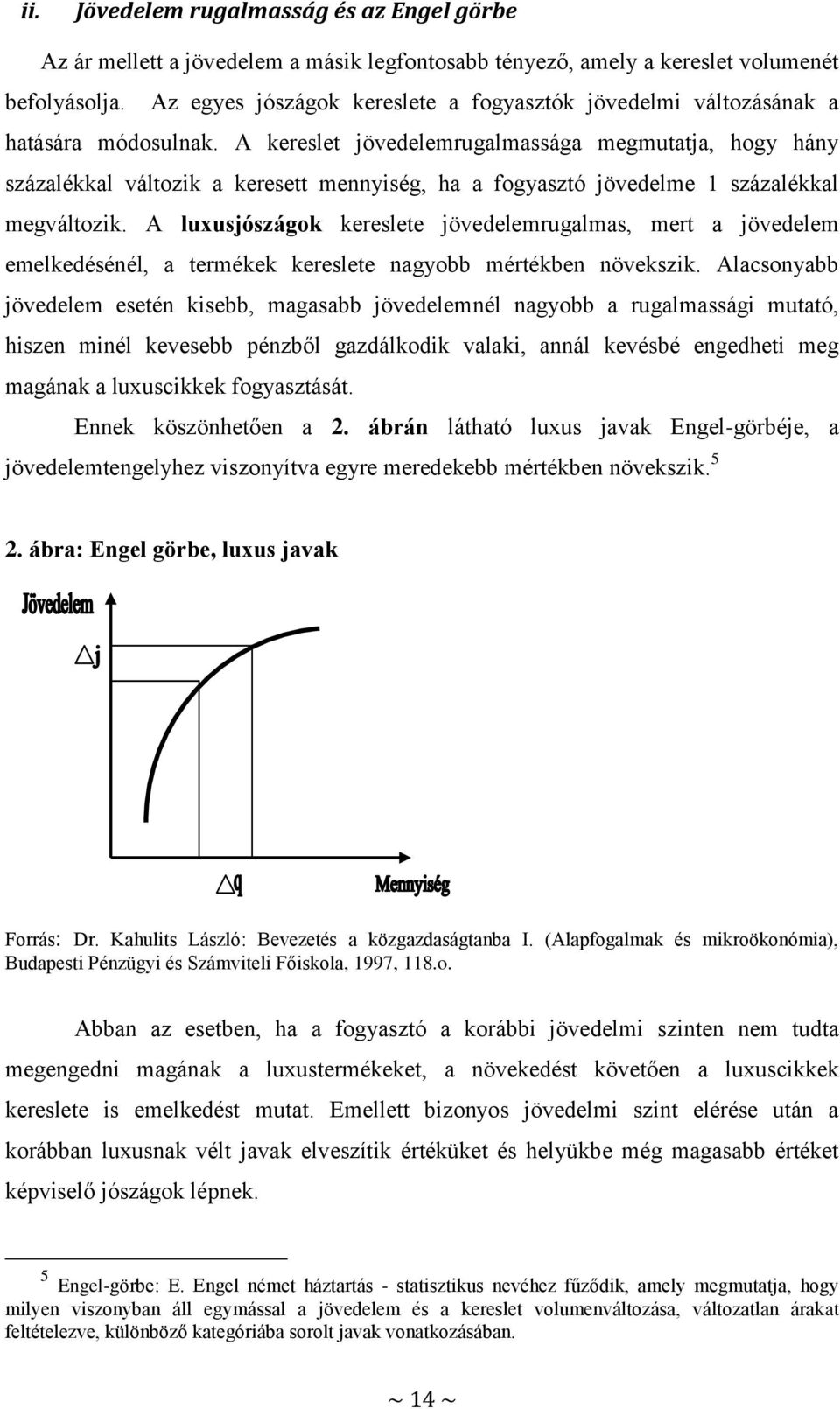 A kereslet jövedelemrugalmassága megmutatja, hogy hány százalékkal változik a keresett mennyiség, ha a fogyasztó jövedelme 1 százalékkal megváltozik.