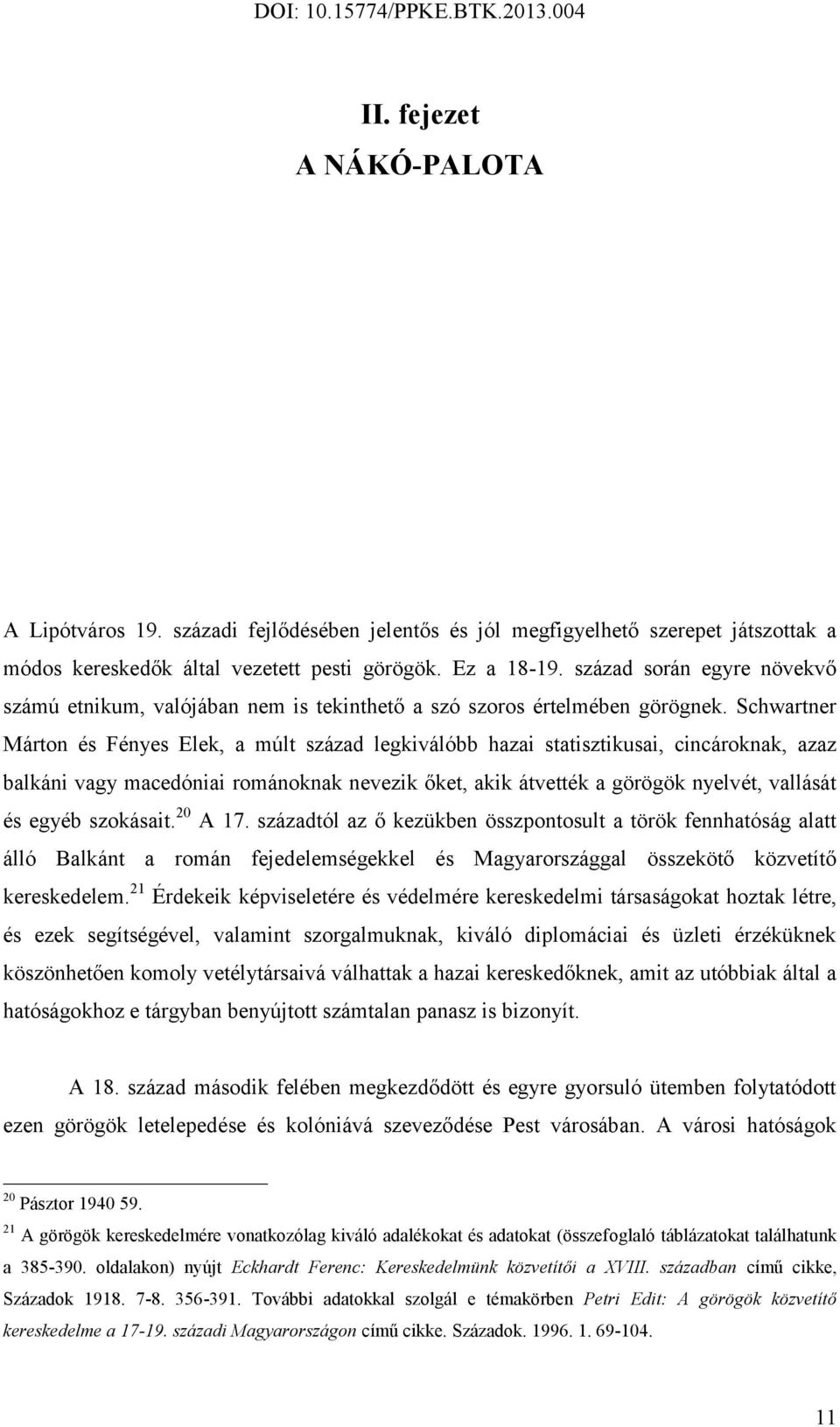 Schwartner Márton és Fényes Elek, a múlt század legkiválóbb hazai statisztikusai, cincároknak, azaz balkáni vagy macedóniai románoknak nevezik őket, akik átvették a görögök nyelvét, vallását és egyéb