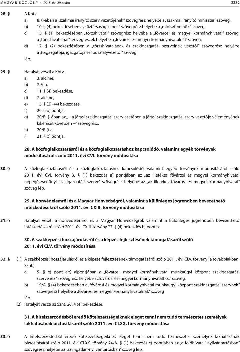 (1) bekezdésében törzshivatal szövegrész helyébe a fővárosi és megyei kormányhivatal szöveg, a törzshivatalnál szövegrészek helyébe a fővárosi és megyei kormányhivatalnál szöveg, d) 17.