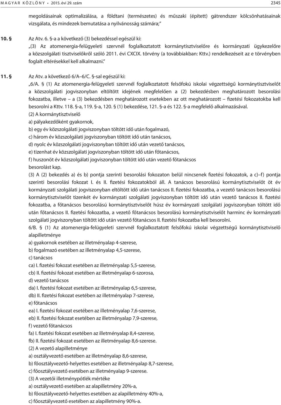 -a a következő (3) bekezdéssel egészül ki: (3) Az atomenergia-felügyeleti szervnél foglalkoztatott kormánytisztviselőre és kormányzati ügykezelőre a közszolgálati tisztviselőkről szóló 2011.