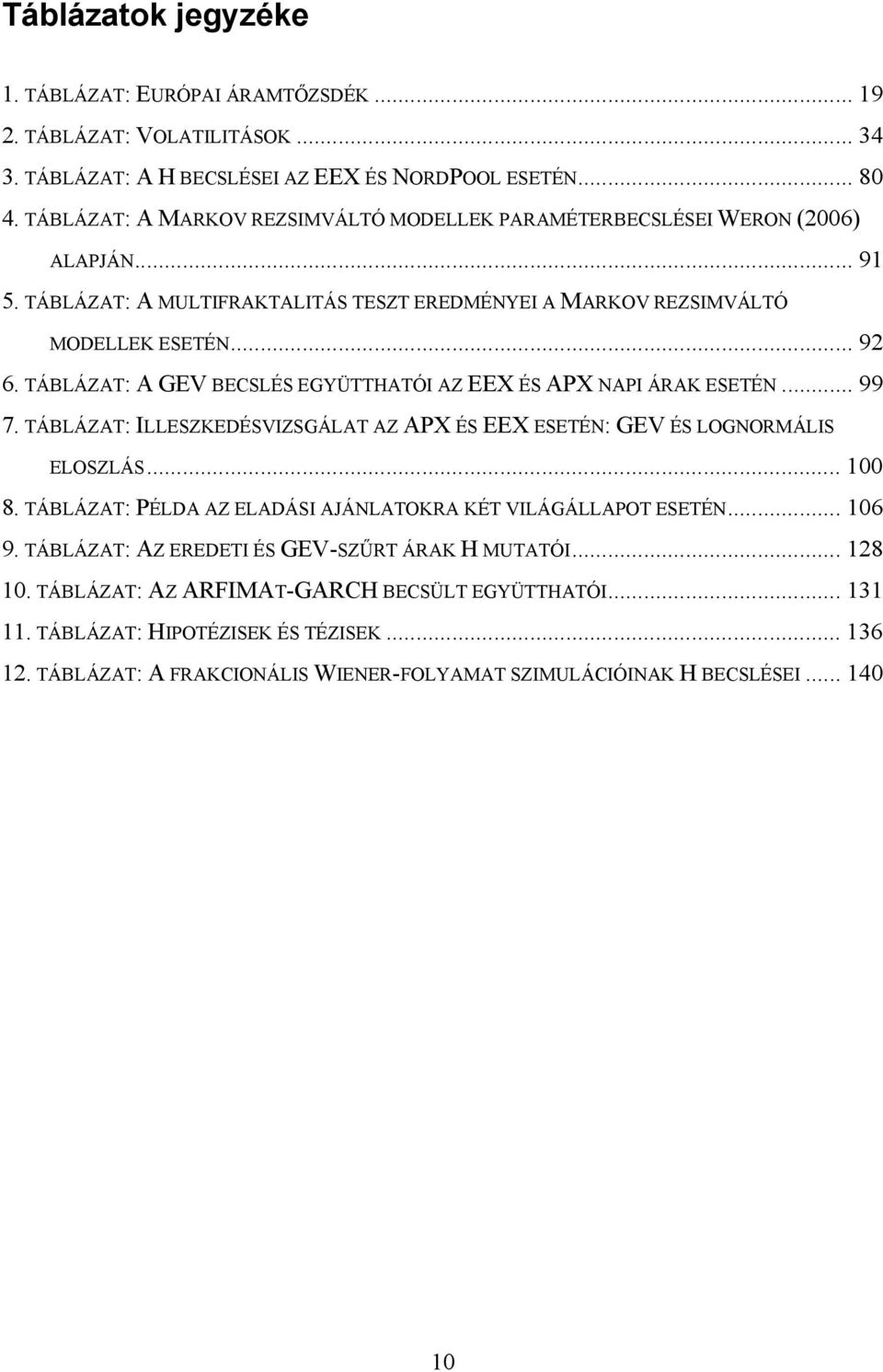 TÁBLÁZAT: A GEV BECSLÉS EGYÜTTHATÓI AZ EEX ÉS APX NAPI ÁRAK ESETÉN... 99 7. TÁBLÁZAT: ILLESZKEDÉSVIZSGÁLAT AZ APX ÉS EEX ESETÉN: GEV ÉS LOGNORMÁLIS ELOSZLÁS... 1 8.