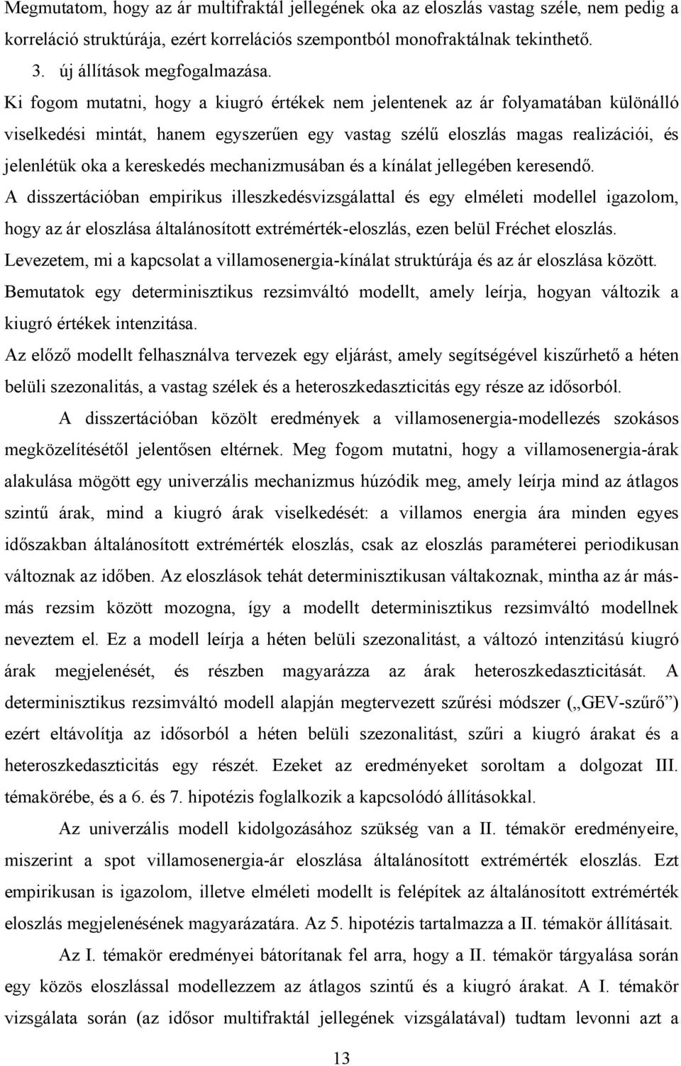 Ki fogom mutatni, hogy a kiugró értékek nem jelentenek az ár folyamatában különálló viselkedési mintát, hanem egyszerűen egy vastag szélű eloszlás magas realizációi, és jelenlétük oka a kereskedés