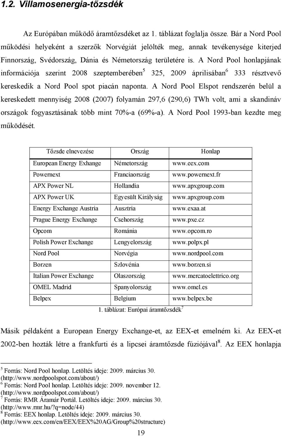 A Nord Pool honlapjának információja szerint 28 szeptemberében 5 325, 29 áprilisában 6 333 résztvevő kereskedik a Nord Pool spot piacán naponta.