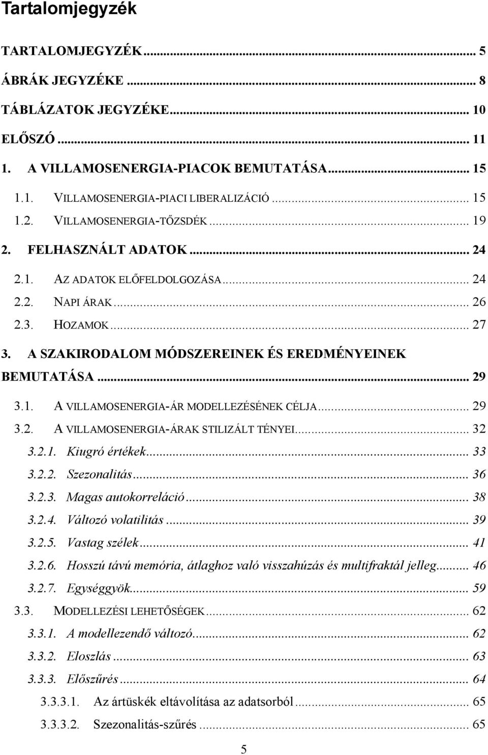 1. A VILLAMOSENERGIA-ÁR MODELLEZÉSÉNEK CÉLJA... 29 3.2. A VILLAMOSENERGIA-ÁRAK STILIZÁLT TÉNYEI... 32 3.2.1. Kiugró értékek... 33 3.2.2. Szezonalitás... 36 3.2.3. Magas autokorreláció... 38 3.2.4.