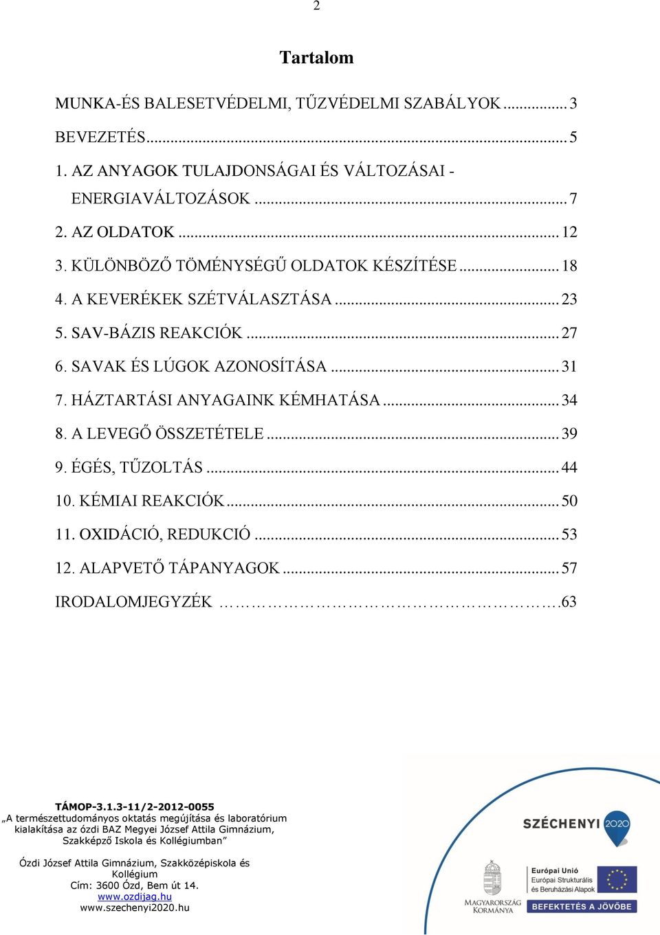 A KEVERÉKEK SZÉTVÁLASZTÁSA... 23 5. SAV-BÁZIS REAKCIÓK... 27 6. SAVAK ÉS LÚGOK AZONOSÍTÁSA... 31 7. HÁZTARTÁSI ANYAGAINK KÉMHATÁSA.