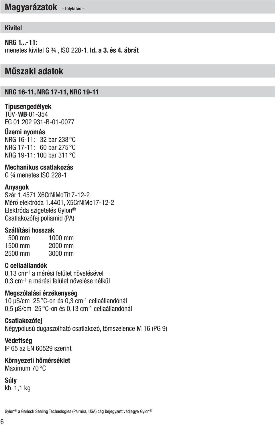 Mechanikus csatlakozás G ¾ menetes ISO 228-1 Anyagok Szár 1.4571 X6CrNiMoTi17-12-2 Mérő elektróda 1.