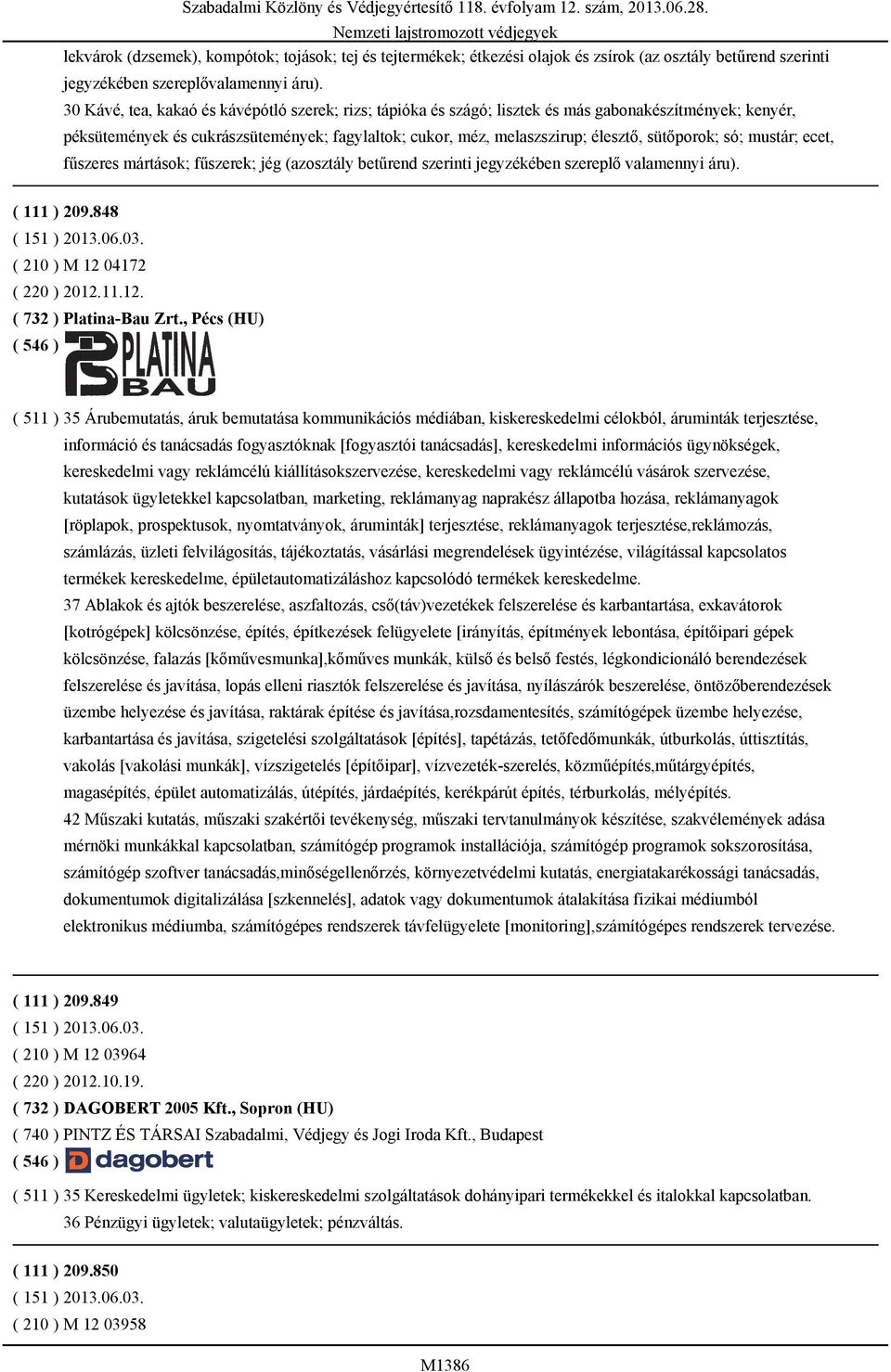 sütőporok; só; mustár; ecet, fűszeres mártások; fűszerek; jég (azosztály betűrend szerinti jegyzékében szereplő valamennyi áru). ( 111 ) 209.848 ( 151 ) 2013.06.03. ( 210 ) M 12 