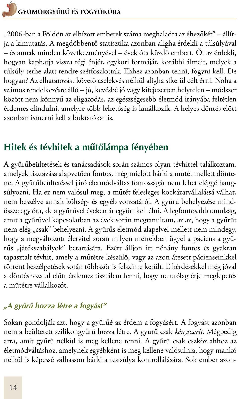 Őt az érdekli, hogyan kaphatja vissza régi énjét, egykori formáját, korábbi álmait, melyek a túlsúly terhe alatt rendre szétfoszlottak. Ehhez azonban tenni, fogyni kell. De hogyan?