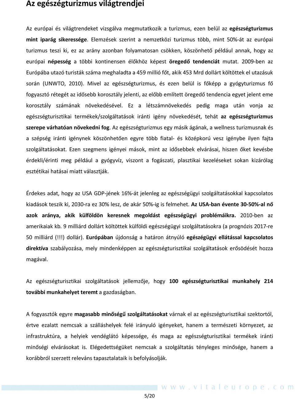 kontinensen élőkhöz képest öregedő tendenciát mutat. 2009-ben az Európába utazó turisták száma meghaladta a 459 millió főt, akik 453 Mrd dollárt költöttek el utazásuk során (UNWTO, 2010).