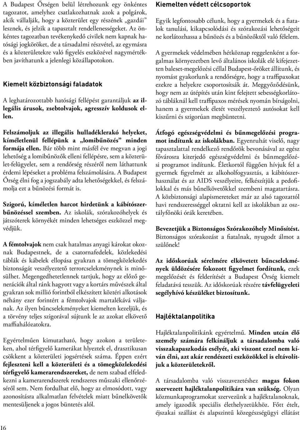 Az önkéntes tagozatban tevékenykedő civilek nem kapnak hatósági jogköröket, de a társadalmi részvétel, az egymásra és a közterületekre való figyelés eszközével nagymértékben javíthatunk a jelenlegi