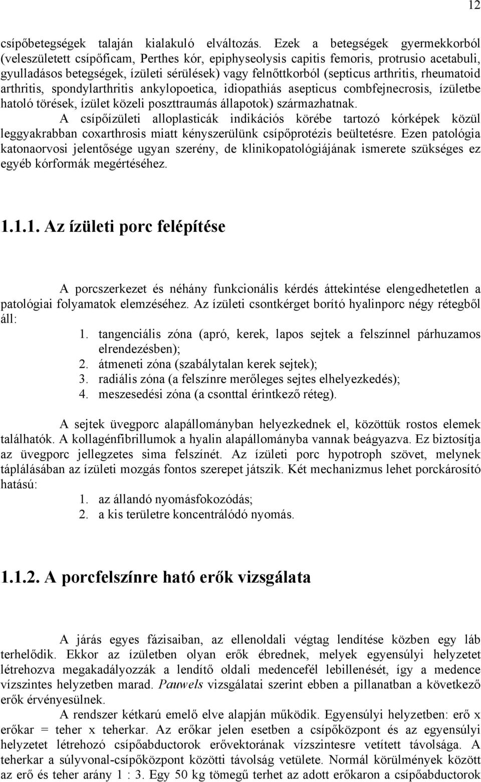 arthritis, rheumatoid arthritis, spondylarthritis ankylopoetica, idiopathiás asepticus combfejnecrosis, ízületbe hatoló törések, ízület közeli poszttraumás állapotok) származhatnak.