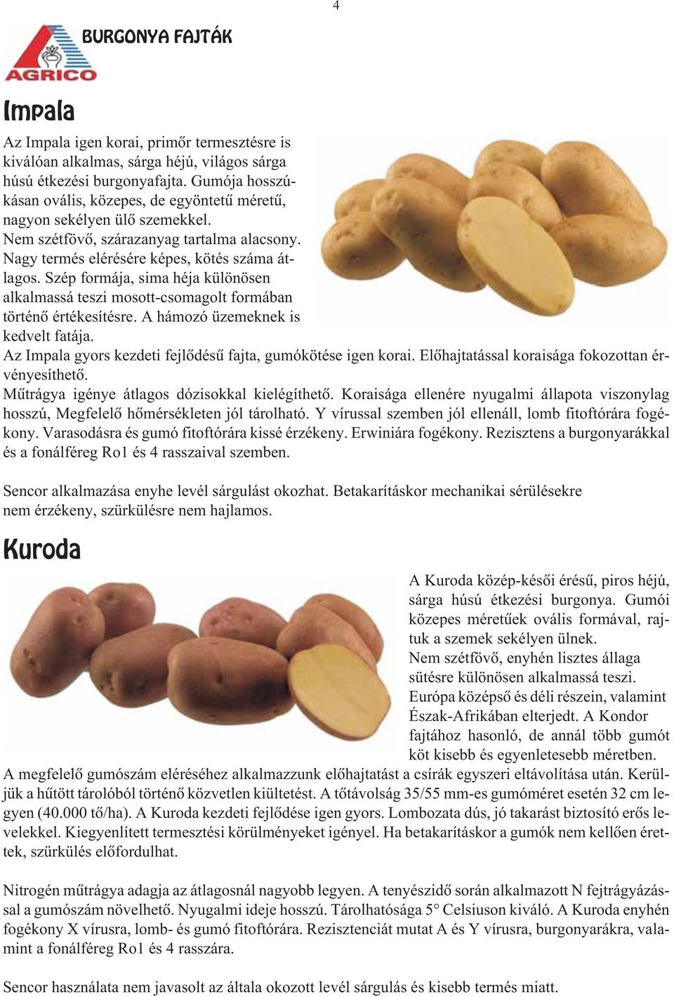 Szép formája, sima héja különösen alkalmassá teszi mosott-csomagolt formában történõ értékesítésre. A hámozó üzemeknek is kedvelt fatája.