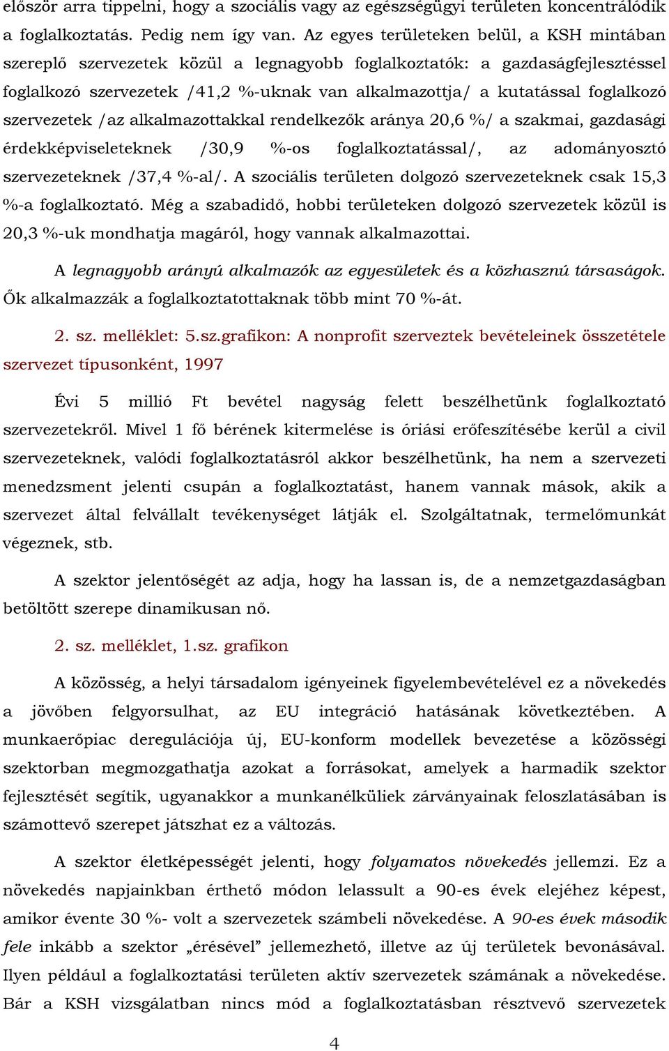 foglalkozó szervezetek /az alkalmazottakkal rendelkezők aránya 20,6 %/ a szakmai, gazdasági érdekképviseleteknek /30,9 %-os foglalkoztatással/, az adományosztó szervezeteknek /37,4 %-al/.