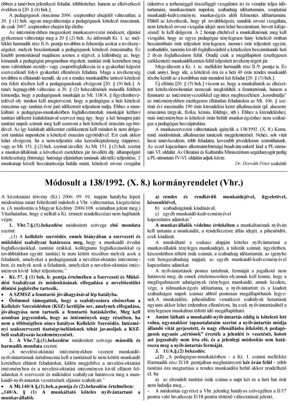 Az intézményekben megszokott munkaszervezési módszert, eljárást gyökeresen változtatja meg a 20 (2) bek. Az átformált Kt. 1. sz. melléklet harmadik rész II./6.