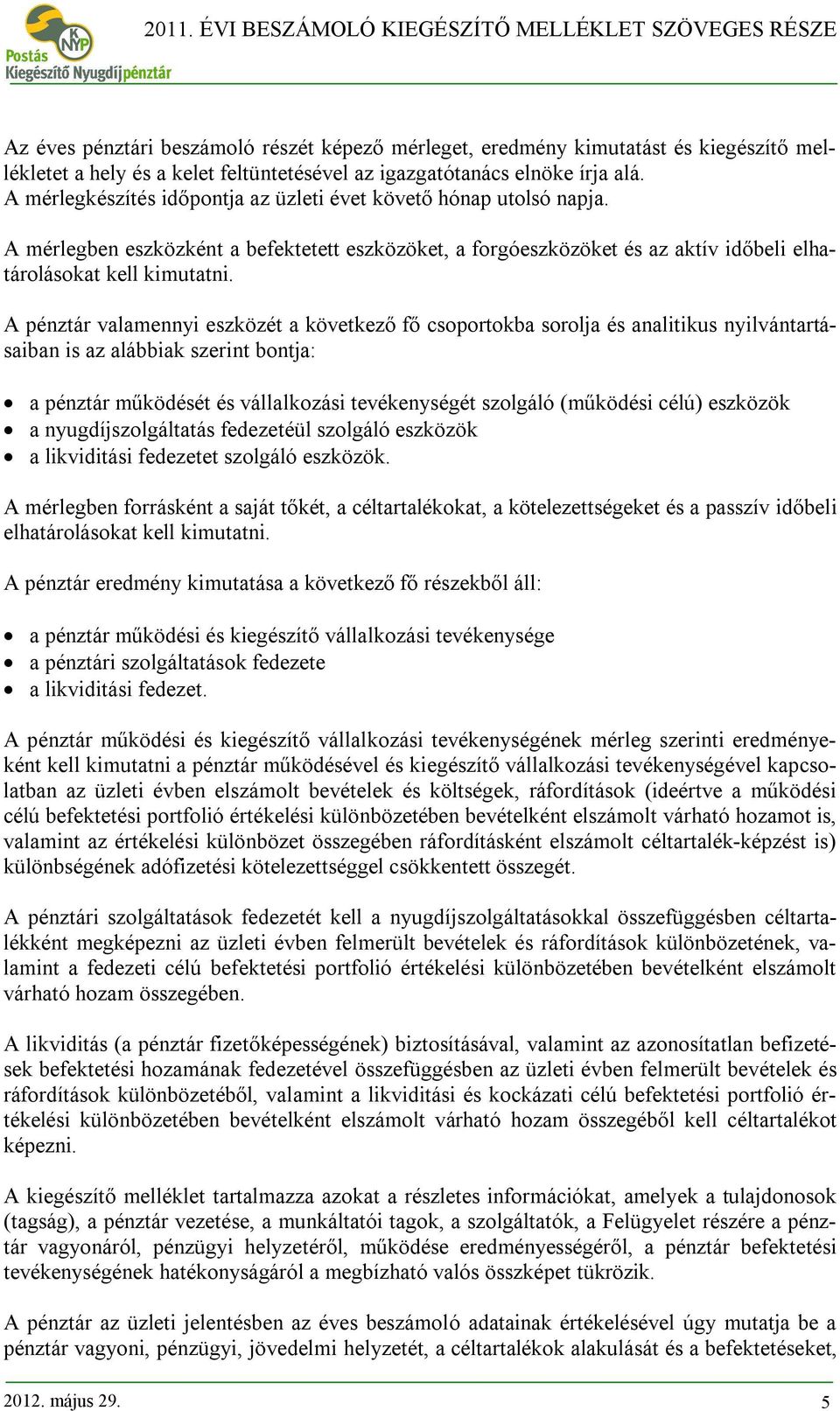 A pénztár valamennyi eszközét a következő fő csoportokba sorolja és analitikus nyilvántartásaiban is az alábbiak szerint bontja: a pénztár működését és vállalkozási tevékenységét szolgáló (működési