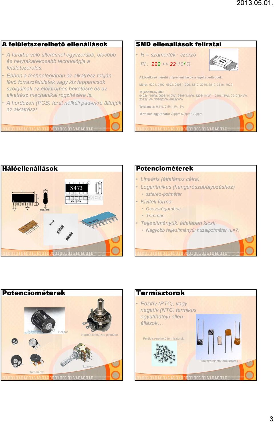 A hordozón (PCB) furat nélküli pad-ekre ültetjük az alkatrészt. SMD ellenállások feliratai R = számérték szorzó Pl.