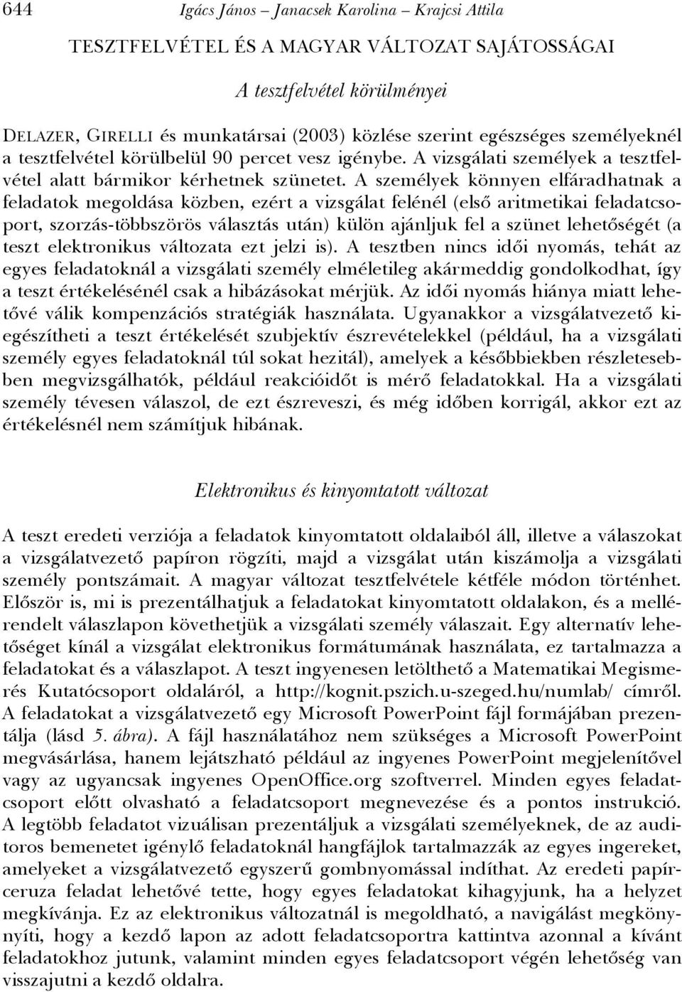 A személyek könnyen elfáradhatnak a feladatok megoldása közben, ezért a vizsgálat felénél (első aritmetikai feladatcsoport, szorzás-többszörös választás után) külön ajánljuk fel a szünet lehetőségét