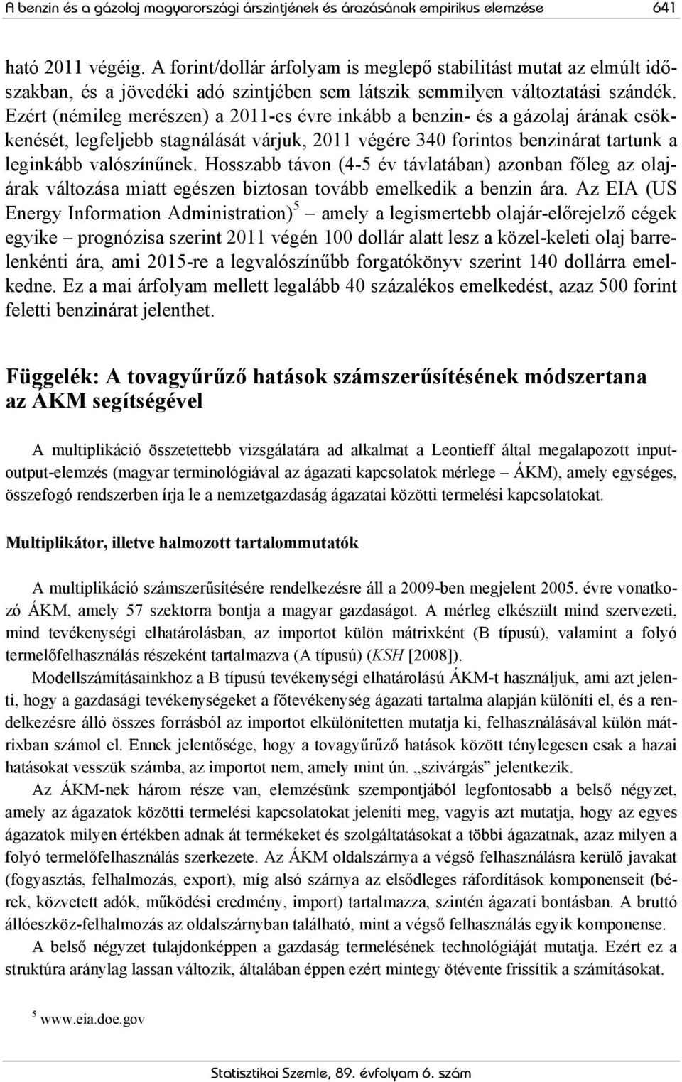 Ezért (némileg merészen) a 2011-es évre inkább a benzin- és a gázolaj árának csökkenését, legfeljebb stagnálását várjuk, 2011 végére 340 forintos benzinárat tartunk a leginkább valószínűnek.