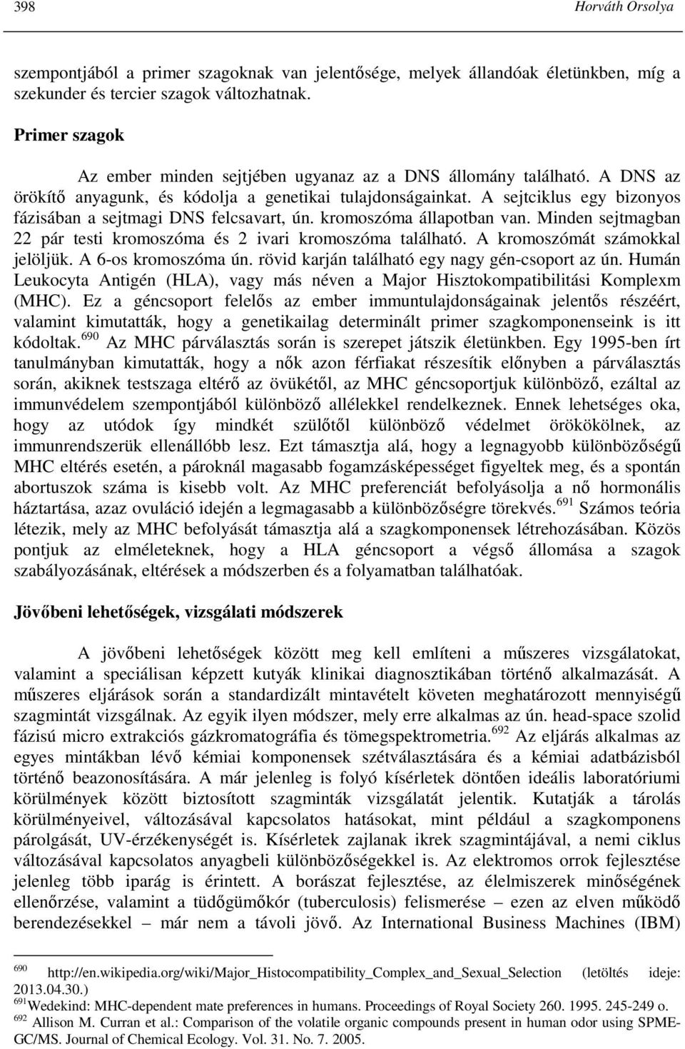 A sejtciklus egy bizonyos fázisában a sejtmagi DNS felcsavart, ún. kromoszóma állapotban van. Minden sejtmagban 22 pár testi kromoszóma és 2 ivari kromoszóma található.