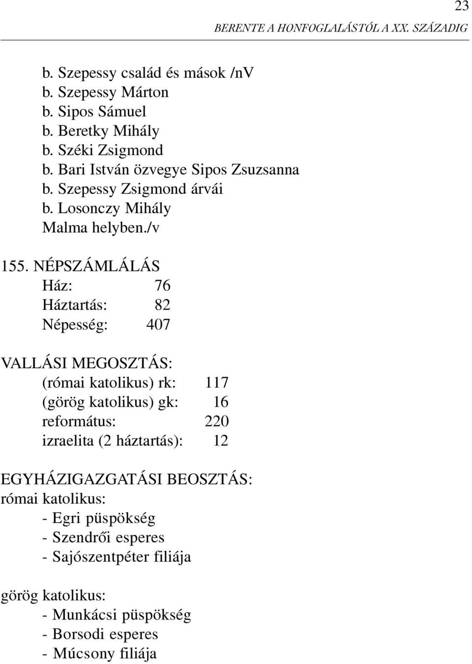 NÉPSZÁMLÁLÁS Ház: 76 Háztartás: 82 Népesség: 407 VALLÁSI MEGOSZTÁS: (római katolikus) rk: 117 (görög katolikus) gk: 16 református: 220 izraelita (2