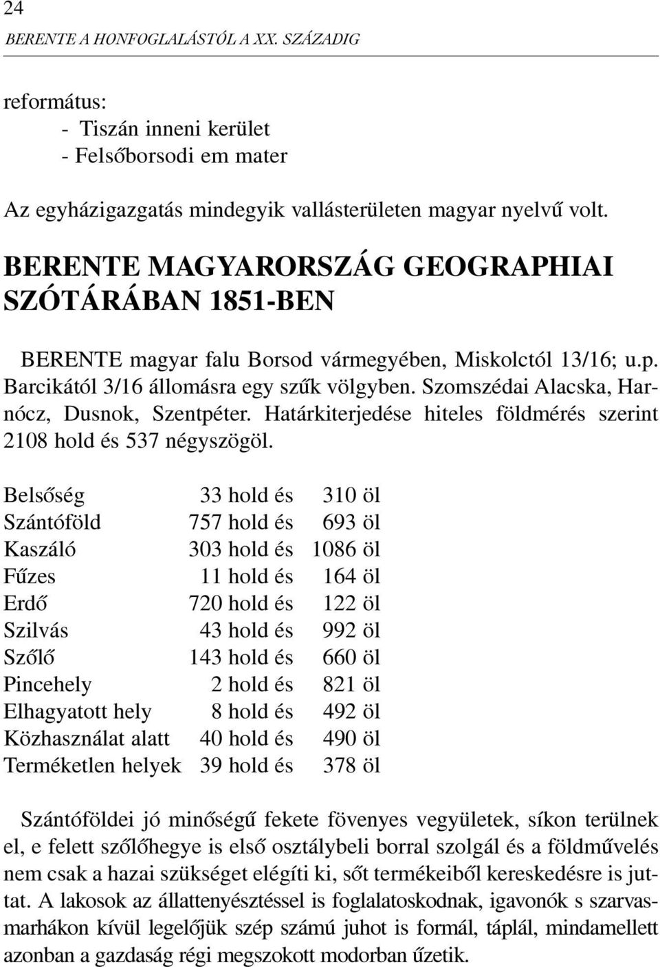 Szomszédai Alacska, Harnócz, Dusnok, Szentpéter. Határkiterjedése hiteles földmérés szerint 2108 hold és 537 négyszögöl.