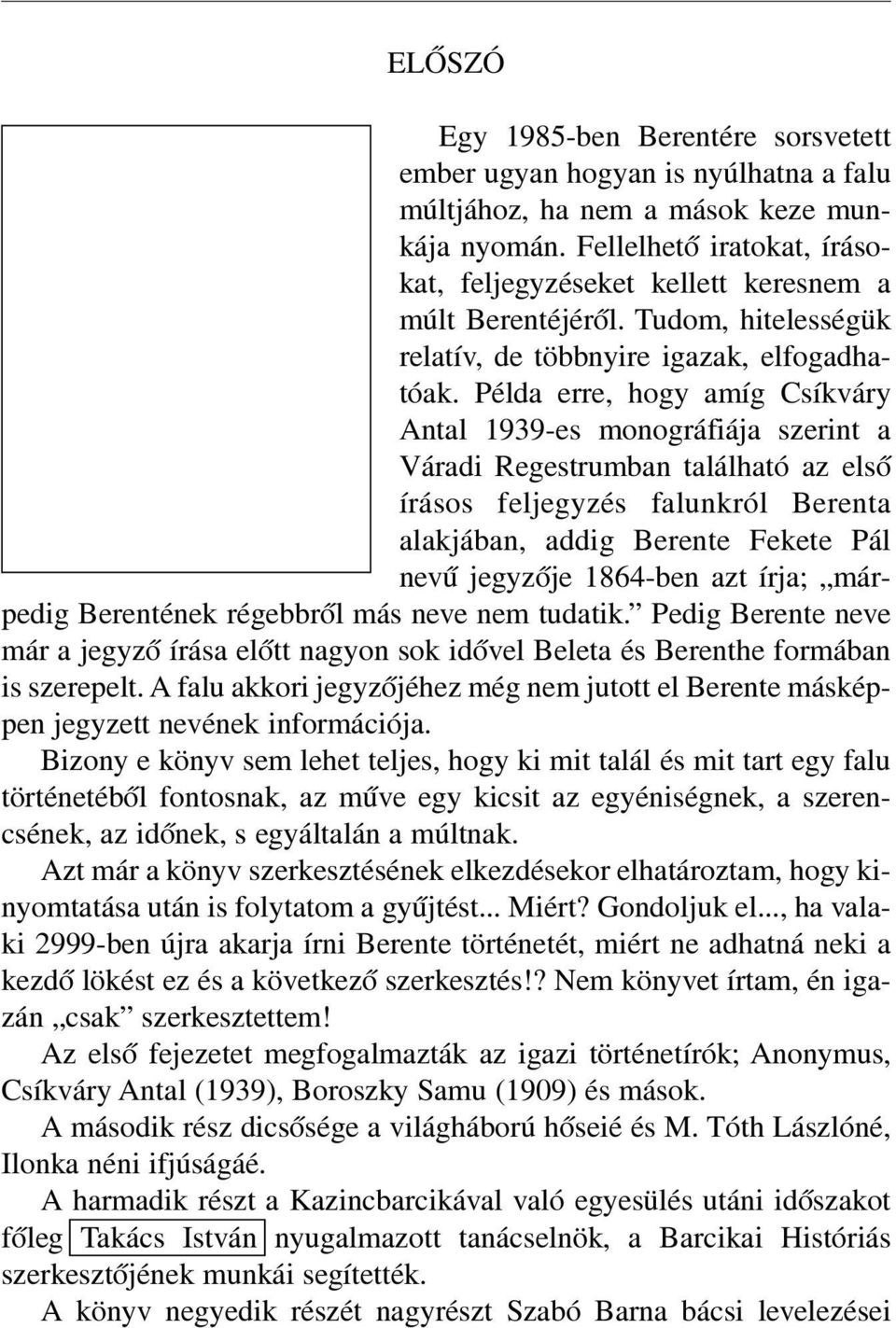 Példa erre, hogy amíg Csíkváry Antal 1939-es monográfiája szerint a Váradi Regestrumban található az elsõ írásos feljegyzés falunkról Berenta alakjában, addig Berente Fekete Pál nevû jegyzõje