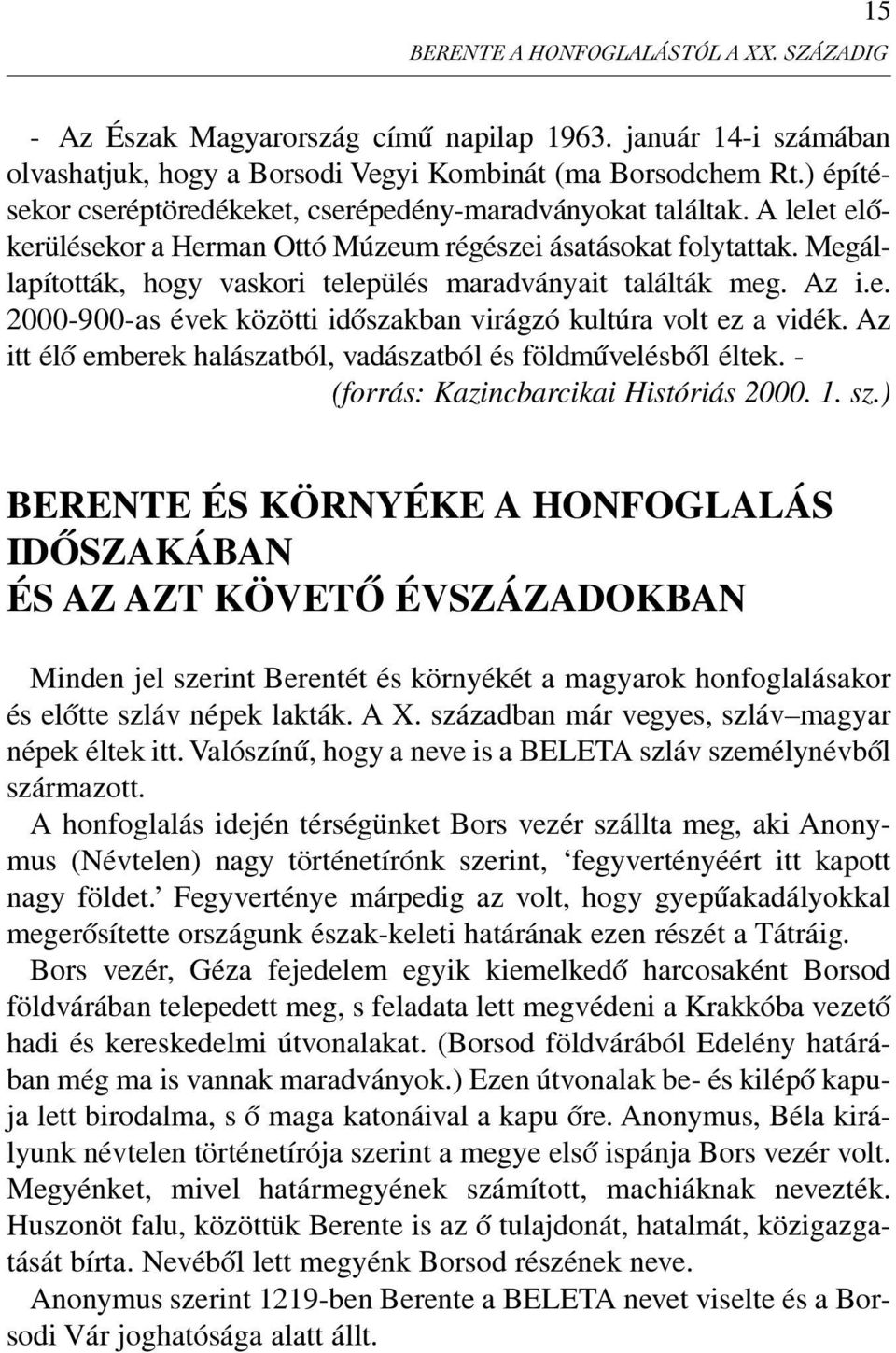 Megállapították, hogy vaskori település maradványait találták meg. Az i.e. 2000-900-as évek közötti idõszakban virágzó kultúra volt ez a vidék.