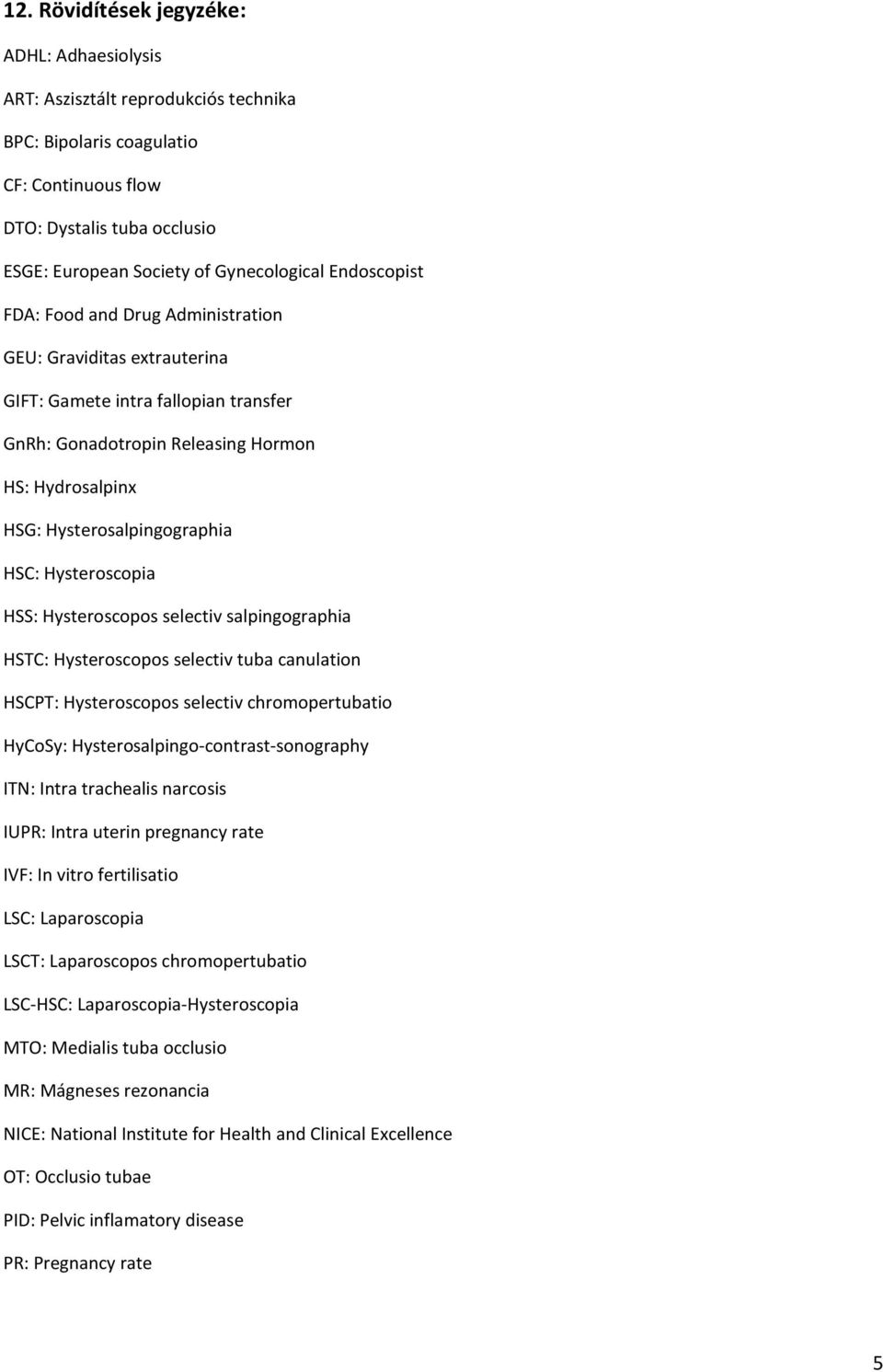 Hysteroscopia HSS: Hysteroscopos selectiv salpingographia HSTC: Hysteroscopos selectiv tuba canulation HSCPT: Hysteroscopos selectiv chromopertubatio HyCoSy: Hysterosalpingo-contrast-sonography ITN: