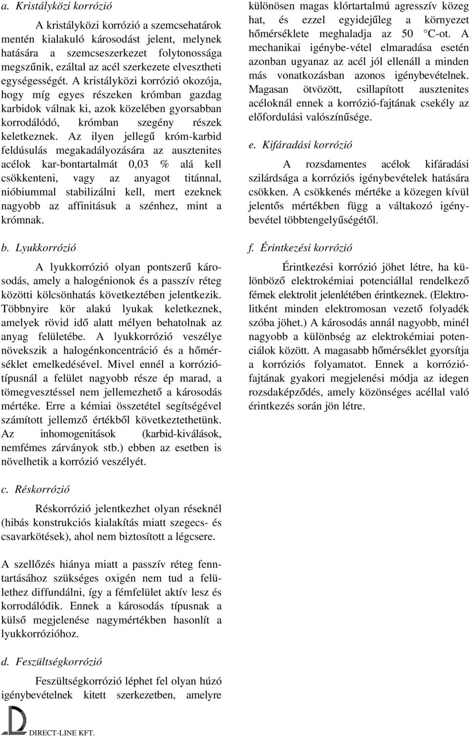 Az ilyen jellegű króm karbid feldúsulás megakadályozására az ausztenites acélok kar bontartalmát 0,03 % alá kell csökkenteni, vagy az anyagot titánnal, nióbiummal stabilizálni kell, mert ezeknek