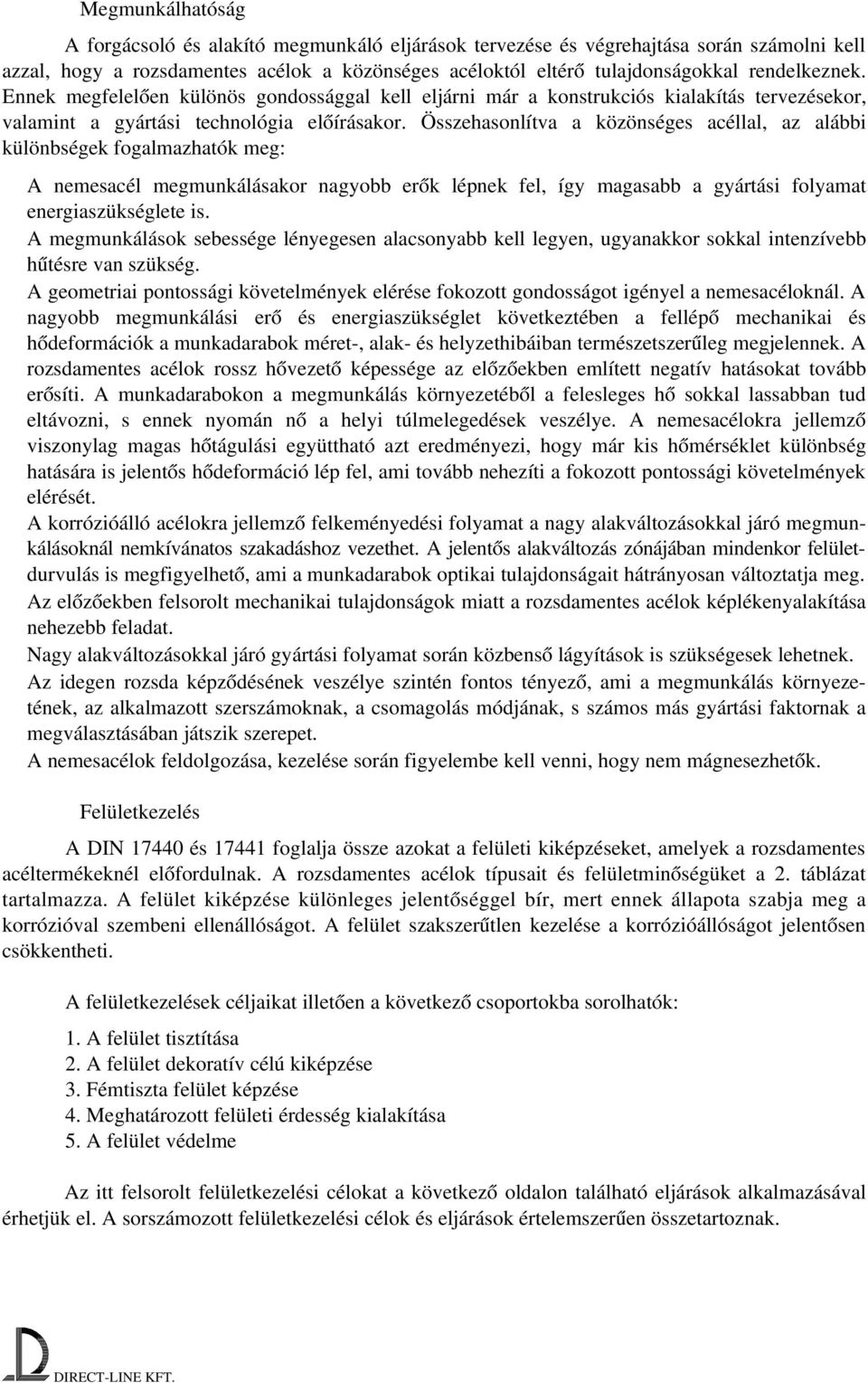 Összehasonlítva a közönséges acéllal, az alábbi különbségek fogalmazhatók meg: A nemesacél megmunkálásakor nagyobb erők lépnek fel, így magasabb a gyártási folyamat energiaszükséglete is.