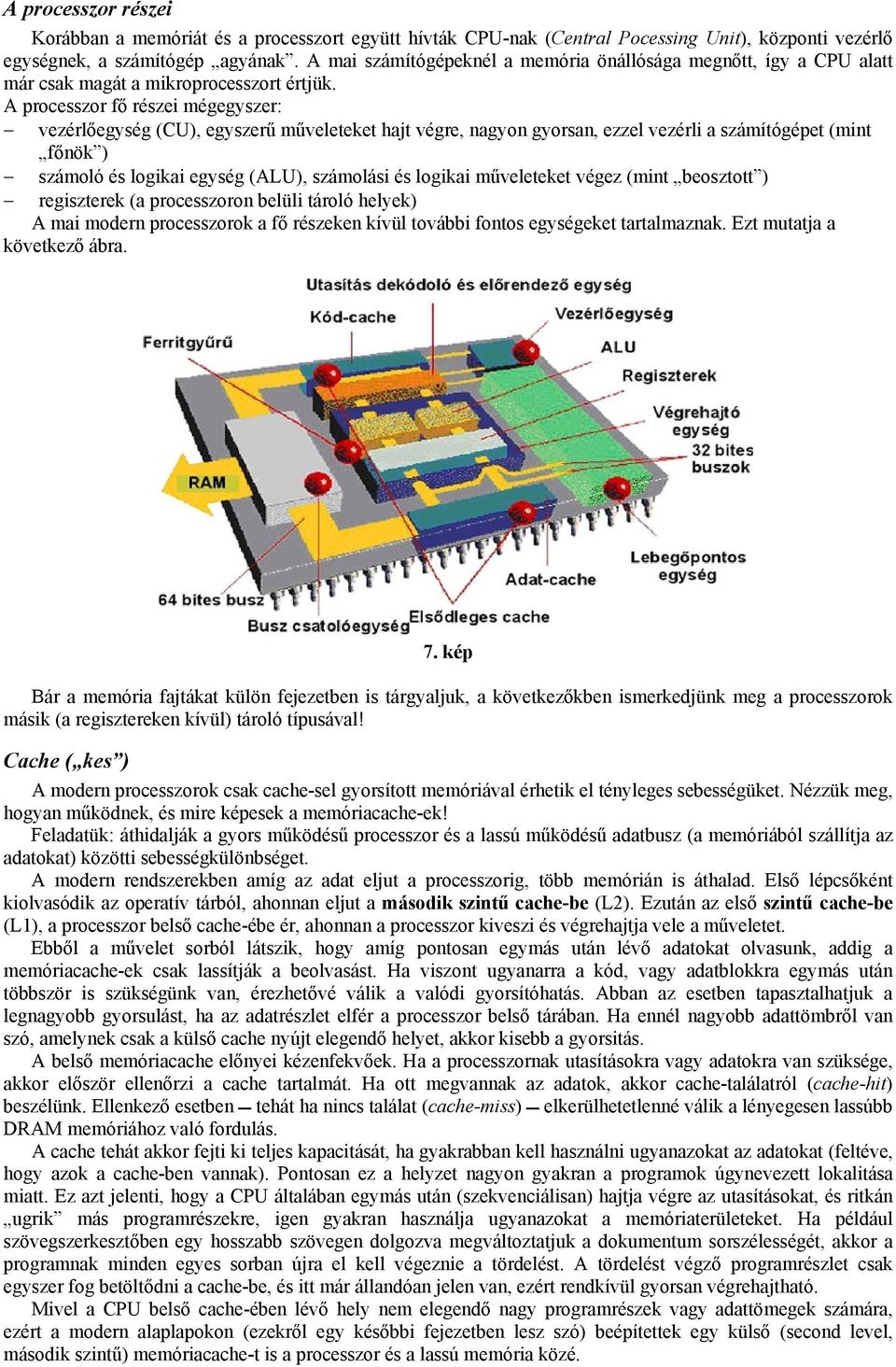 A processzor fő részei mégegyszer: vezérlőegység (CU), egyszerű műveleteket hajt végre, nagyon gyorsan, ezzel vezérli a számítógépet (mint főnök ) számoló és logikai egység (ALU), számolási és