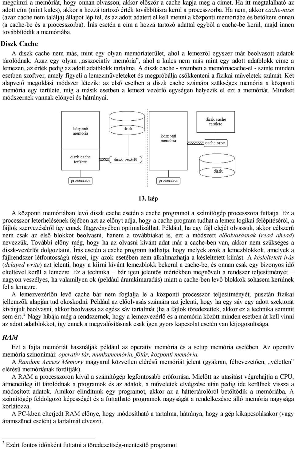 Írás esetén a cím a hozzá tartozó adattal egyből a cache-be kerül, majd innen továbbítódik a memóriába.