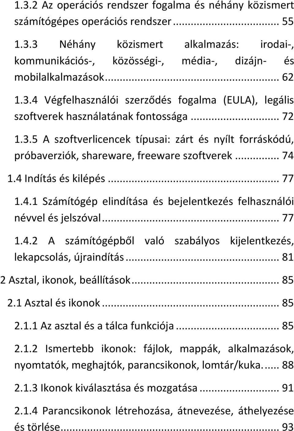 .. 74 1.4 Indítás és kilépés... 77 1.4.1 Számítógép elindítása és bejelentkezés felhasználói névvel és jelszóval... 77 1.4.2 A számítógépből való szabályos kijelentkezés, lekapcsolás, újraindítás.