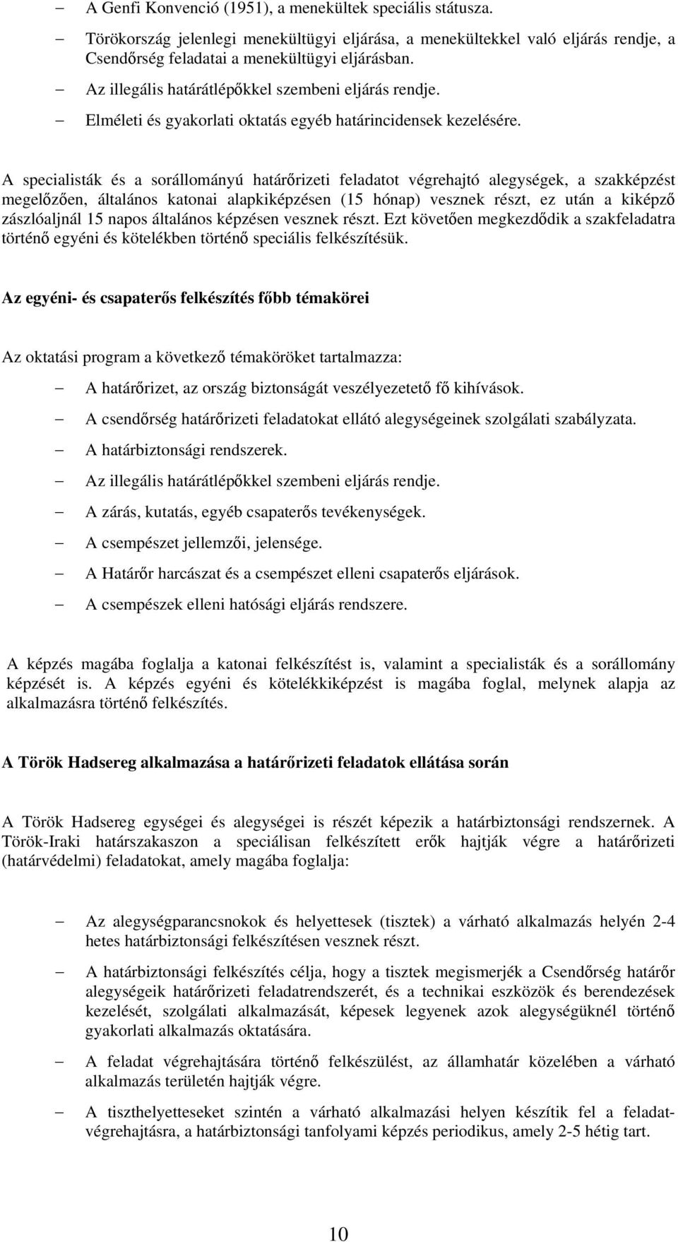 A specialisták és a sorállományú határőrizeti feladatot végrehajtó alegységek, a szakképzést megelőzően, általános katonai alapkiképzésen (15 hónap) vesznek részt, ez után a kiképző zászlóaljnál 15