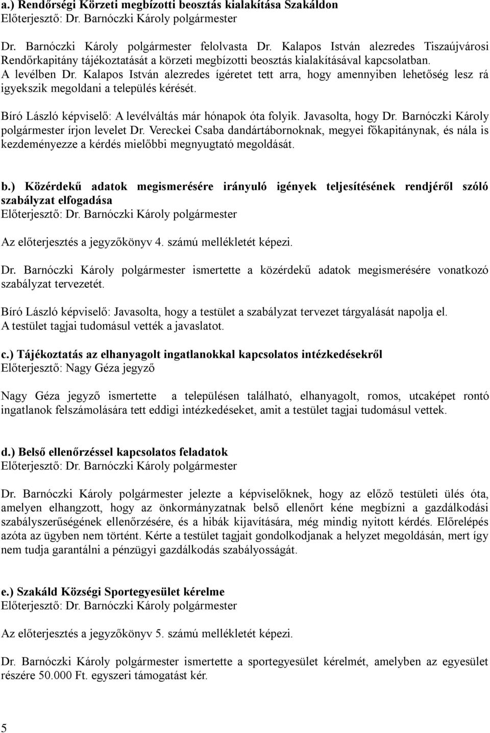 Kalapos István alezredes ígéretet tett arra, hogy amennyiben lehetőség lesz rá igyekszik megoldani a település kérését. Bíró László képviselő: A levélváltás már hónapok óta folyik. Javasolta, hogy Dr.