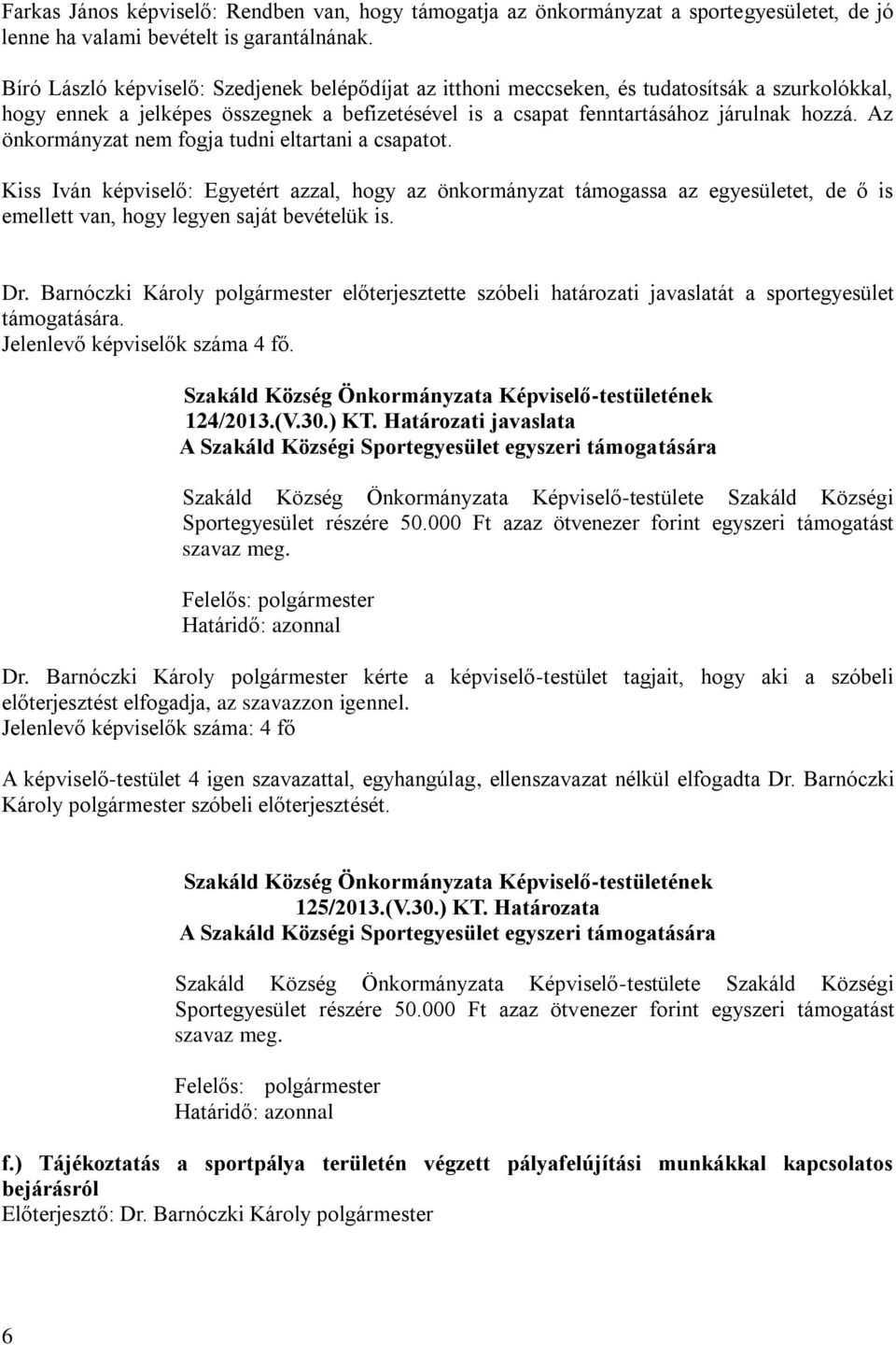 Az önkormányzat nem fogja tudni eltartani a csapatot. Kiss Iván képviselő: Egyetért azzal, hogy az önkormányzat támogassa az egyesületet, de ő is emellett van, hogy legyen saját bevételük is. Dr.