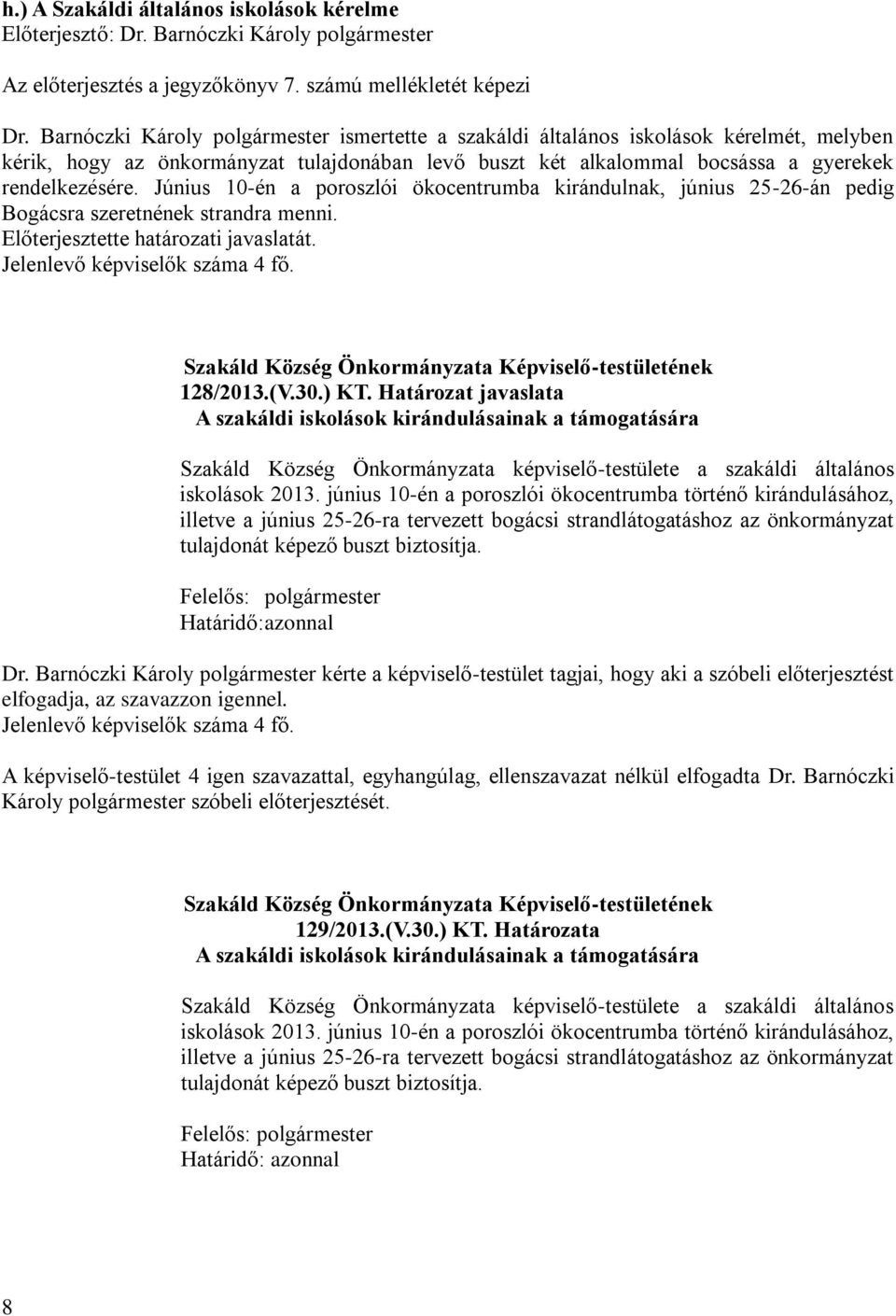 Június 10-én a poroszlói ökocentrumba kirándulnak, június 25-26-án pedig Bogácsra szeretnének strandra menni. Előterjesztette határozati javaslatát. Jelenlevő képviselők száma 4 fő. 128/2013.(V.30.