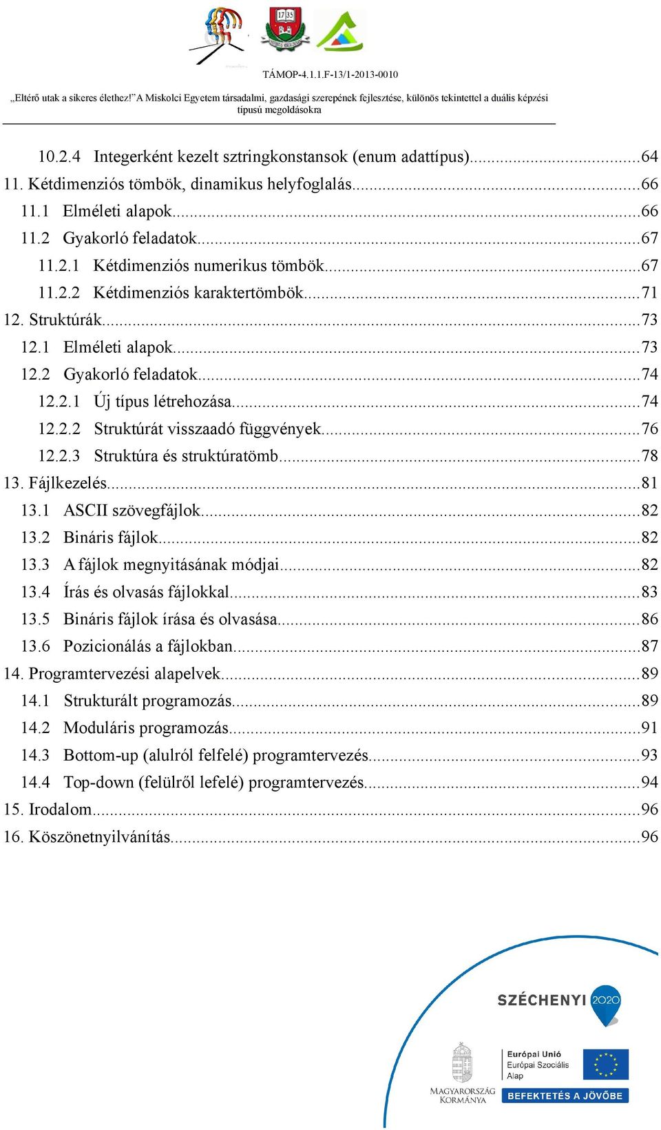 2.3 Struktúra és struktúratömb...78 13. Fájlkezelés...81 13.1 ASCII szövegfájlok...82 13.2 Bináris fájlok...82 13.3 A fájlok megnyitásának módjai...82 13.4 Írás és olvasás fájlokkal...83 13.