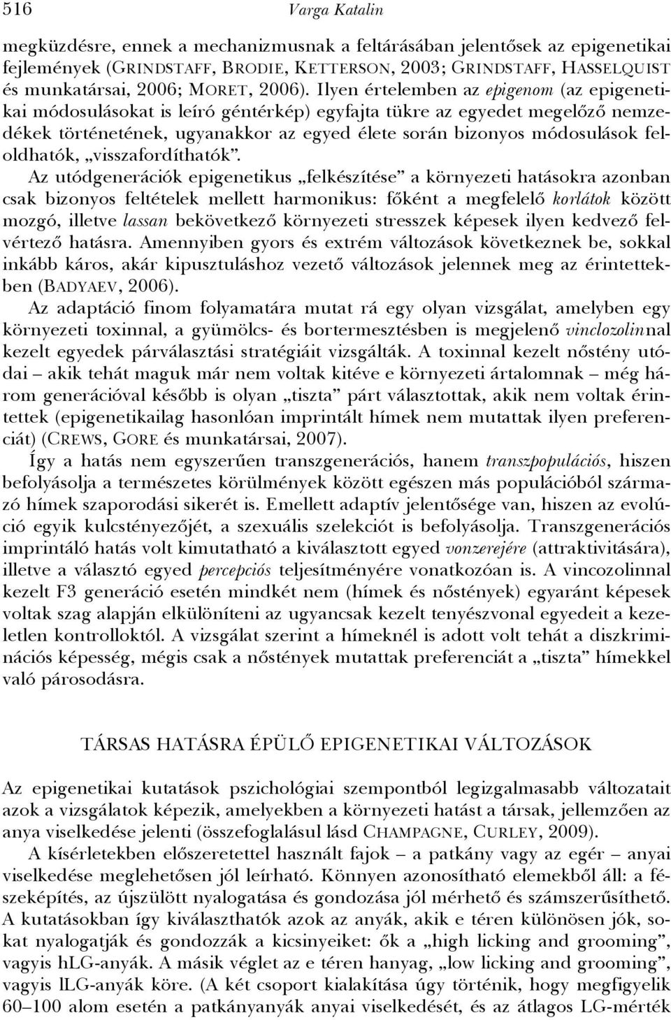 Ilyen értelemben az epigenom (az epigenetikai módosulásokat is leíró géntérkép) egyfajta tükre az egyedet megelőző nemzedékek történetének, ugyanakkor az egyed élete során bizonyos módosulások