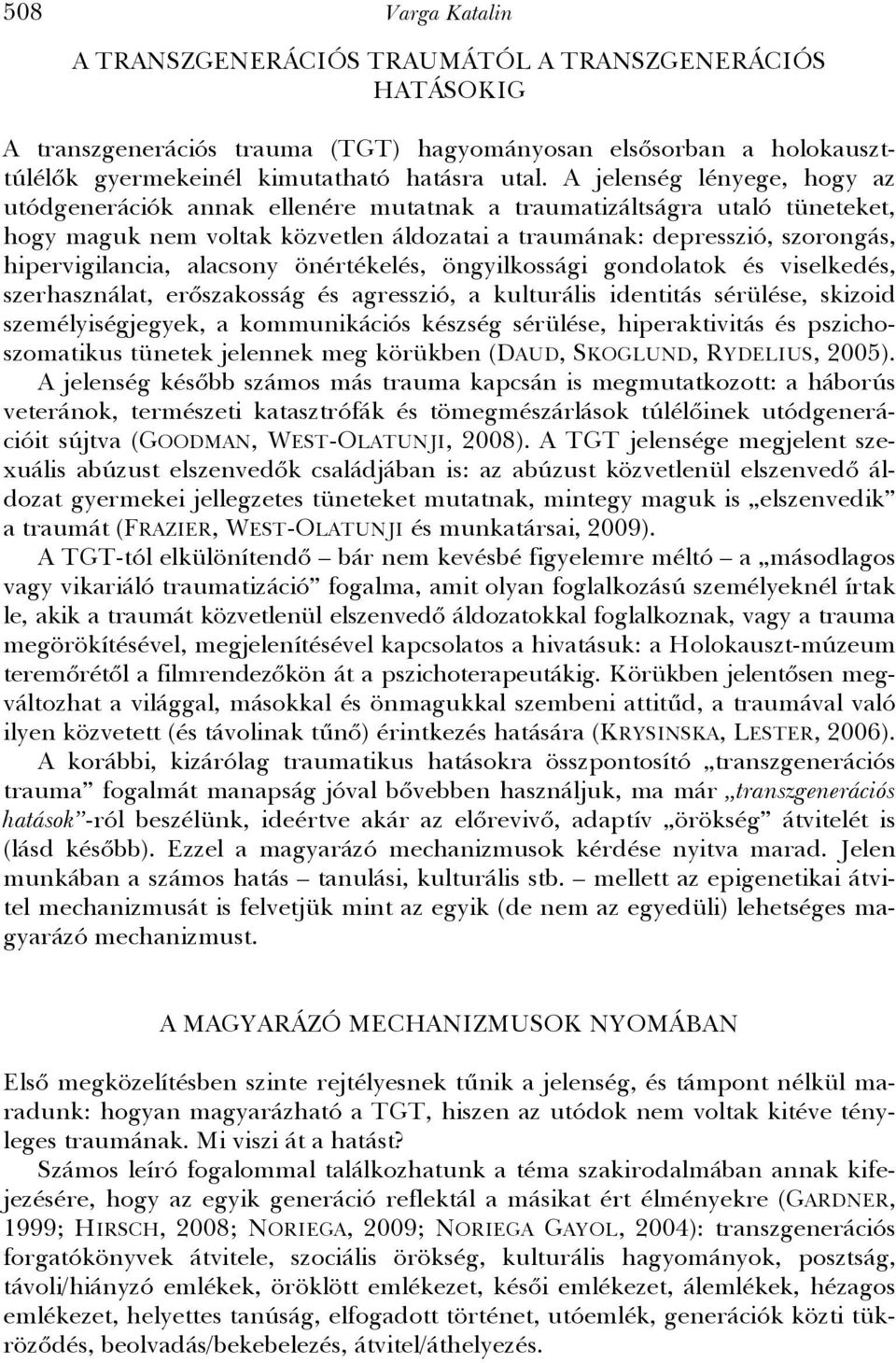 alacsony önértékelés, öngyilkossági gondolatok és viselkedés, szerhasználat, erőszakosság és agresszió, a kulturális identitás sérülése, skizoid személyiségjegyek, a kommunikációs készség sérülése,