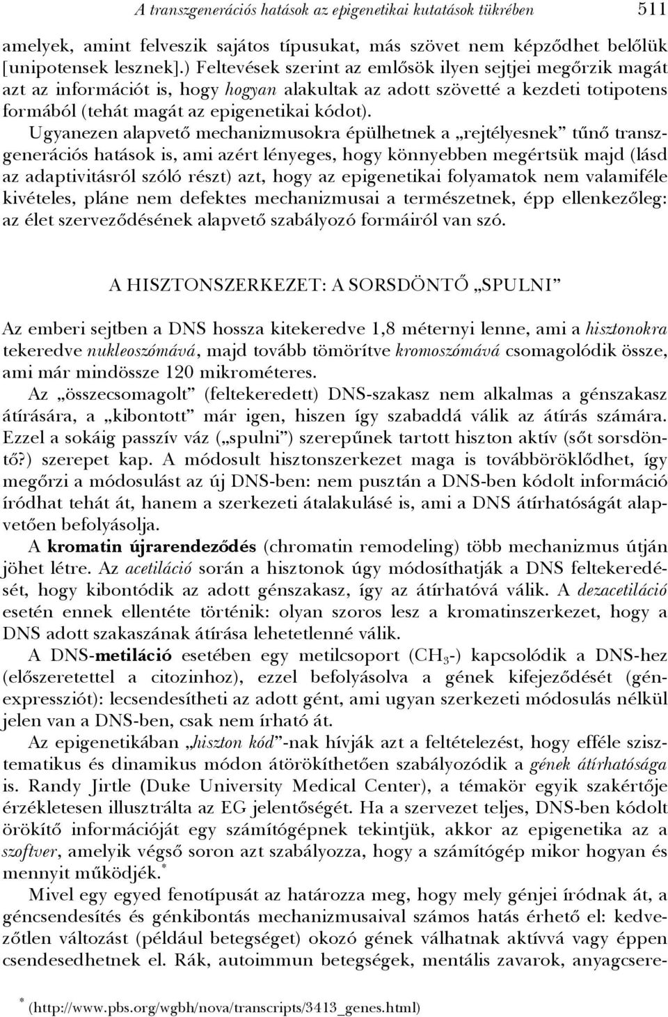 Ugyanezen alapvető mechanizmusokra épülhetnek a rejtélyesnek tűnő transzgenerációs hatások is, ami azért lényeges, hogy könnyebben megértsük majd (lásd az adaptivitásról szóló részt) azt, hogy az