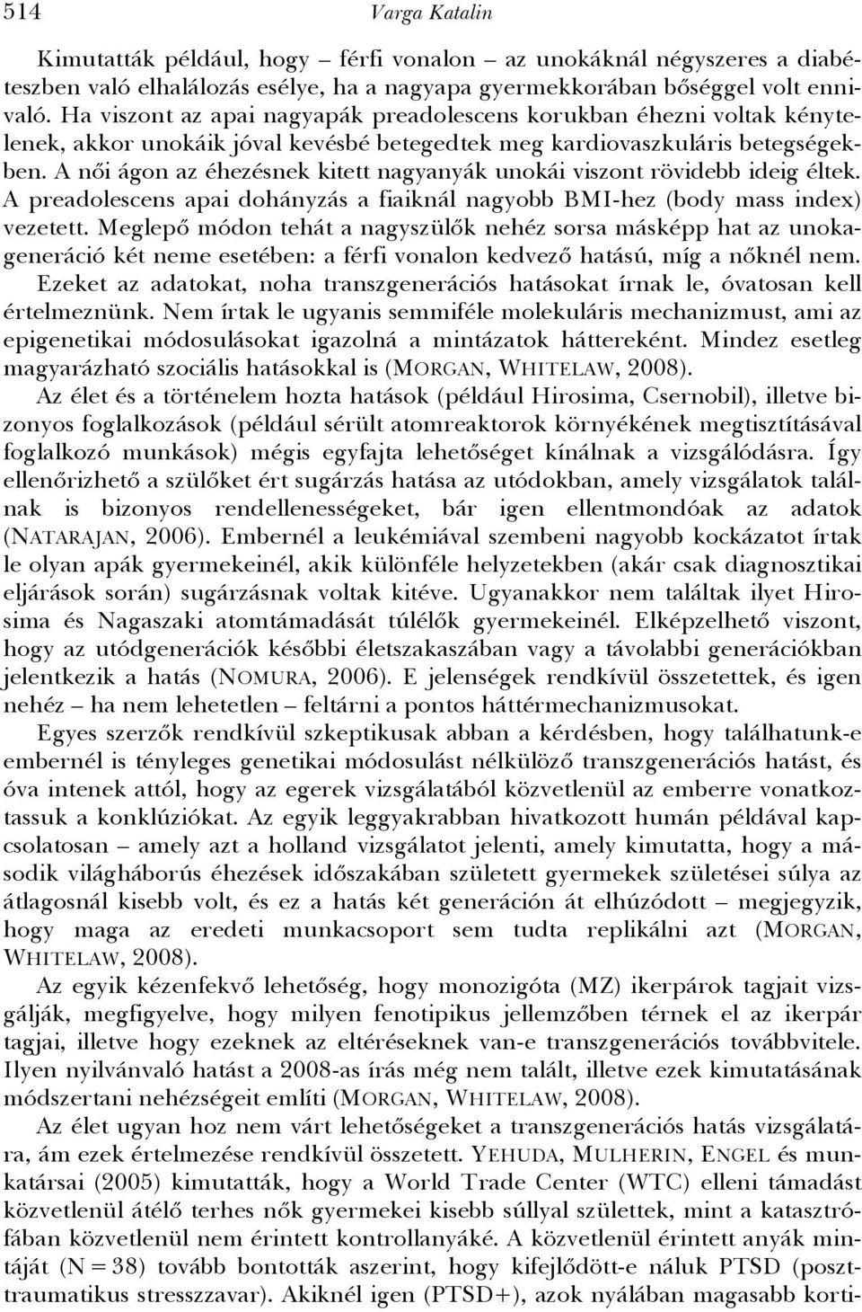 A női ágon az éhezésnek kitett nagyanyák unokái viszont rövidebb ideig éltek. A preadolescens apai dohányzás a fiaiknál nagyobb BMI-hez (body mass index) vezetett.