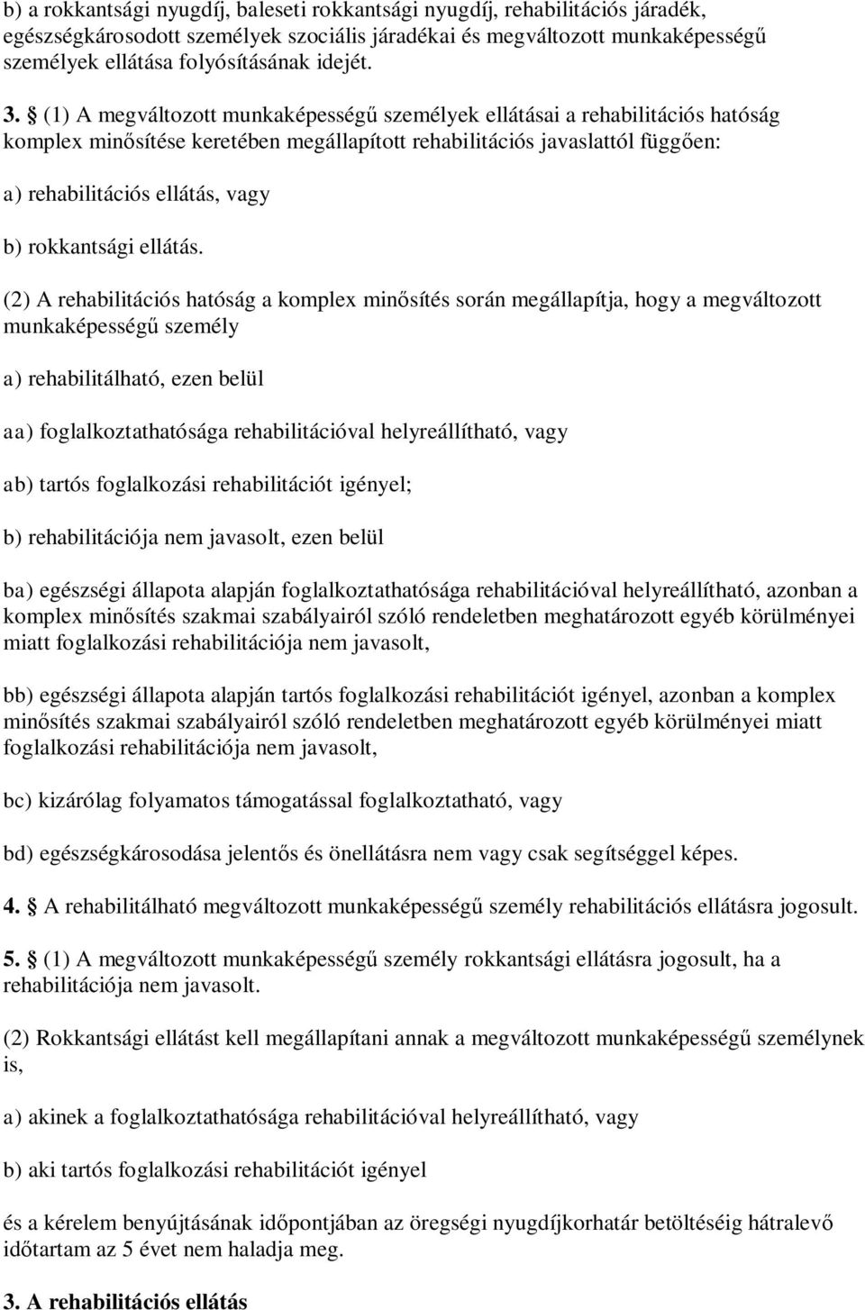 (1) A megváltozott munkaképességű személyek ellátásai a rehabilitációs hatóság komplex minősítése keretében megállapított rehabilitációs javaslattól függően: a) rehabilitációs ellátás, vagy b)