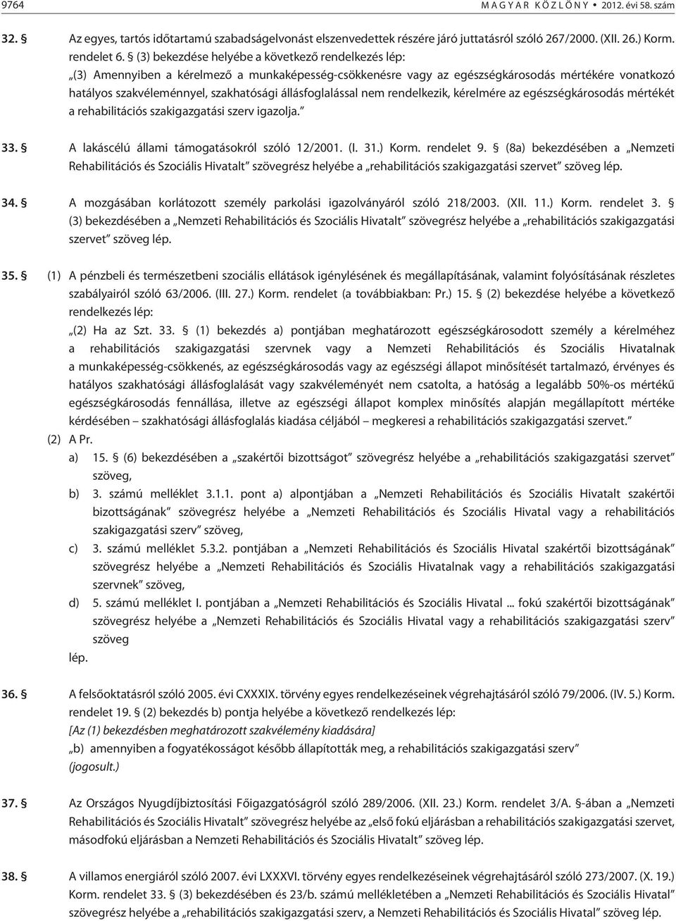 állásfoglalással nem rendelkezik, kérelmére az egészségkárosodás mértékét a rehabilitációs szakigazgatási szerv igazolja. 33. A lakáscélú állami támogatásokról szóló 12/2001. (I. 31.) Korm.